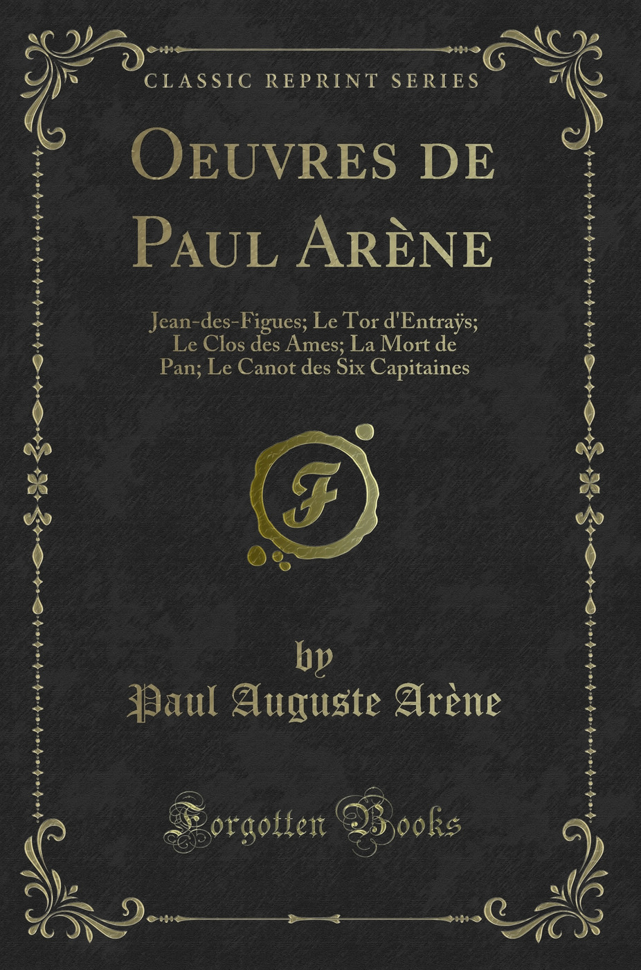 Oeuvres de Paul Arène: Jean-des-Figues; Le Tor d'Entraÿs; Le Clos des Ames; La Mort de Pan; Le Canot des Six Capitaines (Classic Reprint)