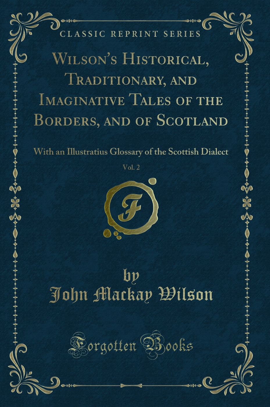 Wilson's Historical, Traditionary, and Imaginative Tales of the Borders, and of Scotland, Vol. 2: With an Illustratius Glossary of the Scottish Dialect (Classic Reprint)