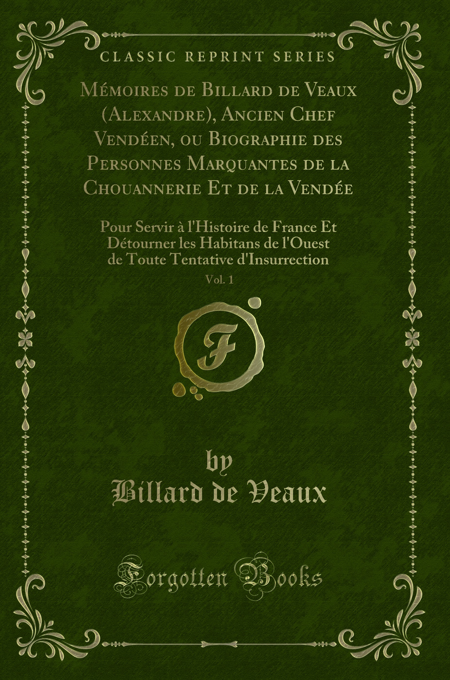 Mémoires de Billard de Veaux (Alexandre), Ancien Chef Vendéen, ou Biographie des Personnes Marquantes de la Chouannerie Et de la Vendée, Vol. 1: Pour Servir à l'Histoire de France Et Détourner les Habitans de l'Ouest de Toute Tentative d'Insurrection