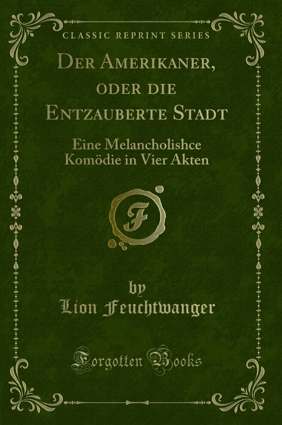 Der Amerikaner, oder die Entzauberte Stadt: Eine Melancholishce Komödie in Vier Akten (Classic Reprint)