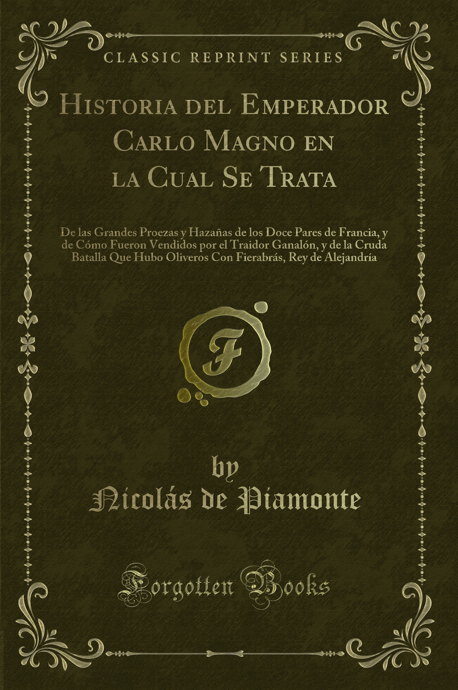 Historia del Emperador Carlo Magno en la Cual Se Trata: De las Grandes Proezas y Hazañas de los Doce Pares de Francia, y de Cómo Fueron Vendidos por el Traidor Ganalón, y de la Cruda Batalla Que Hubo Oliveros Con Fierabrás, Rey de Alejandría