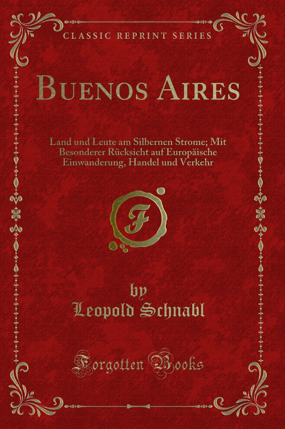 Buenos Aires: Land und Leute am Silbernen Strome; Mit Besonderer Rücksicht auf Europäische Einwanderung, Handel und Verkehr (Classic Reprint)