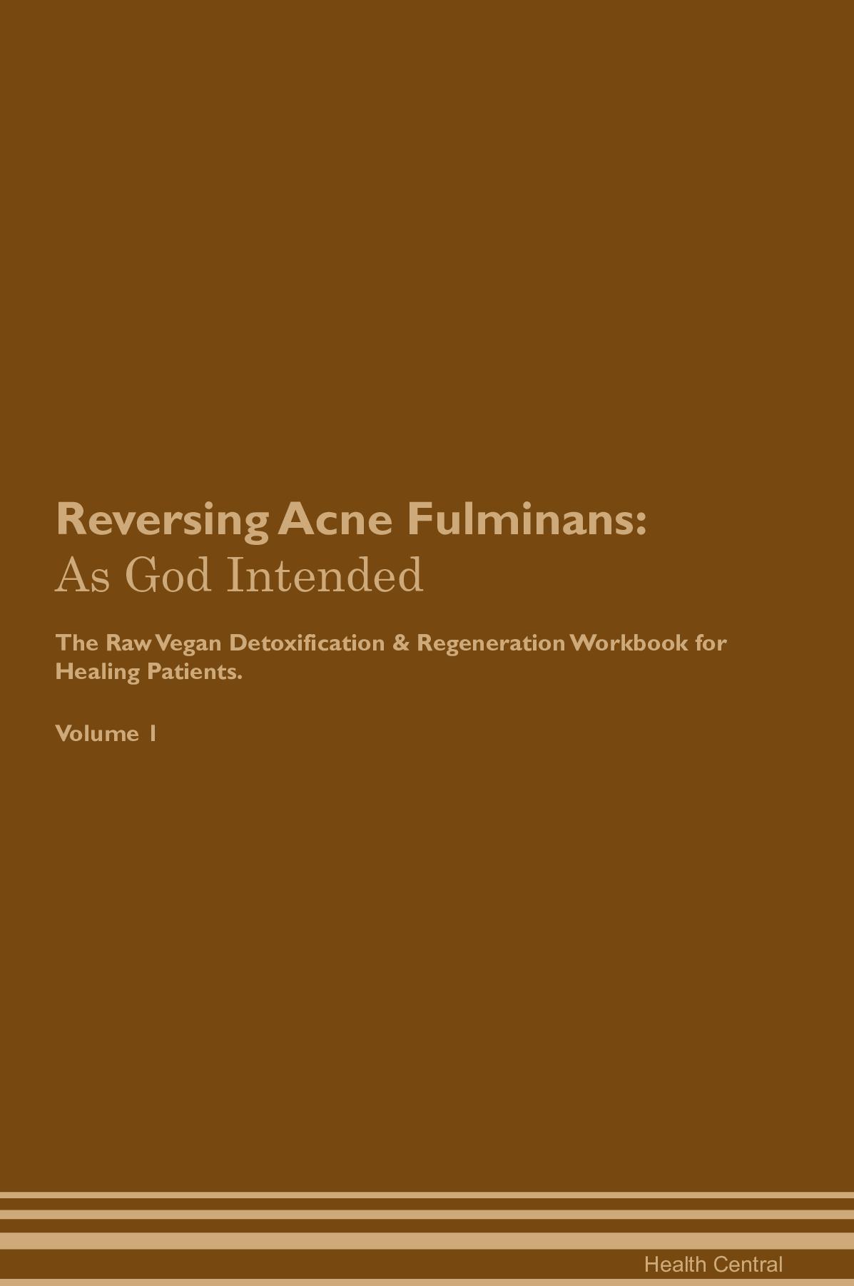 Reversing Acne Fulminans: As God Intended The Raw Vegan Detoxification & Regeneration Workbook for Healing Patients. Volume 1