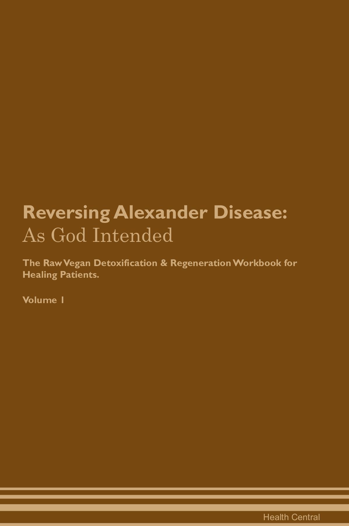 Reversing Alexander Disease: As God Intended The Raw Vegan Detoxification & Regeneration Workbook for Healing Patients. Volume 1