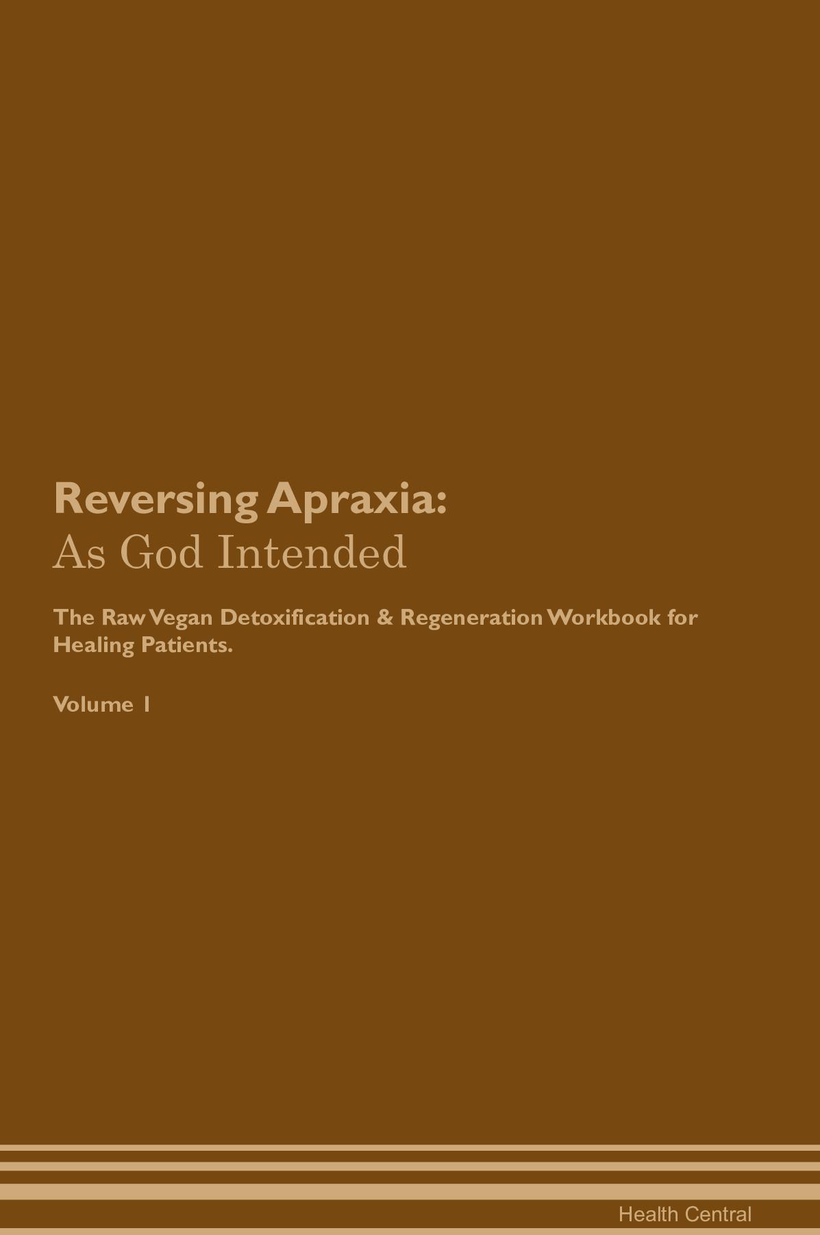 Reversing Apraxia: As God Intended The Raw Vegan Detoxification & Regeneration Workbook for Healing Patients. Volume 1