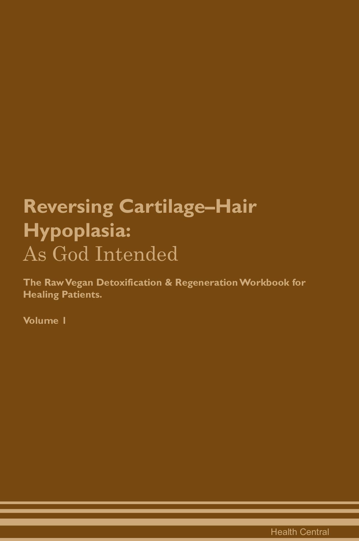 Reversing Cartilage–Hair Hypoplasia: As God Intended The Raw Vegan Detoxification & Regeneration Workbook for Healing Patients. Volume 1