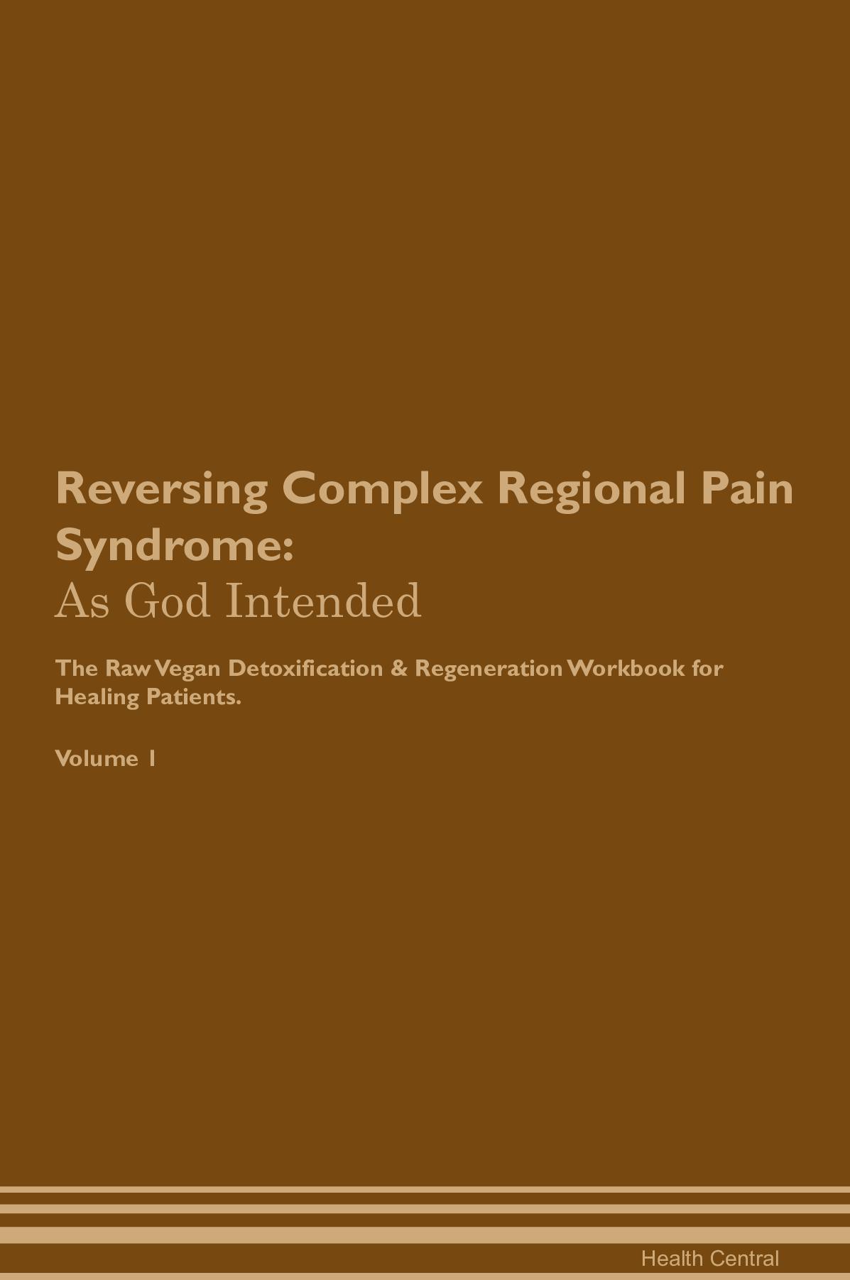 Reversing Complex Regional Pain Syndrome: As God Intended The Raw Vegan Detoxification & Regeneration Workbook for Healing Patients. Volume 1