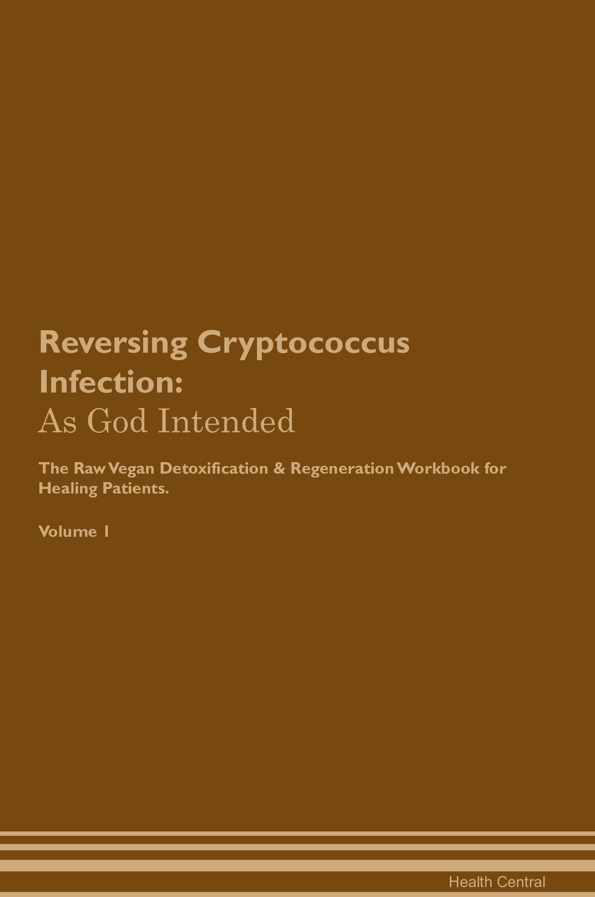 Reversing Cryptococcus Infection: As God Intended The Raw Vegan Detoxification & Regeneration Workbook for Healing Patients. Volume 1