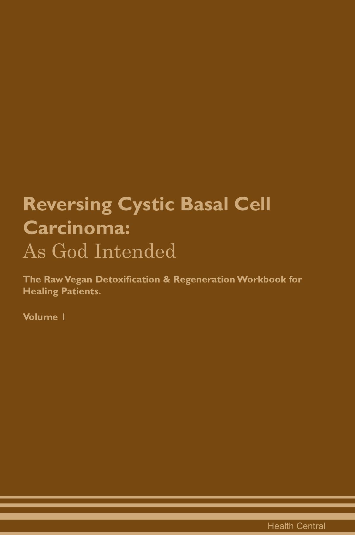 Reversing Cystic Basal Cell Carcinoma: As God Intended The Raw Vegan Detoxification & Regeneration Workbook for Healing Patients. Volume 1