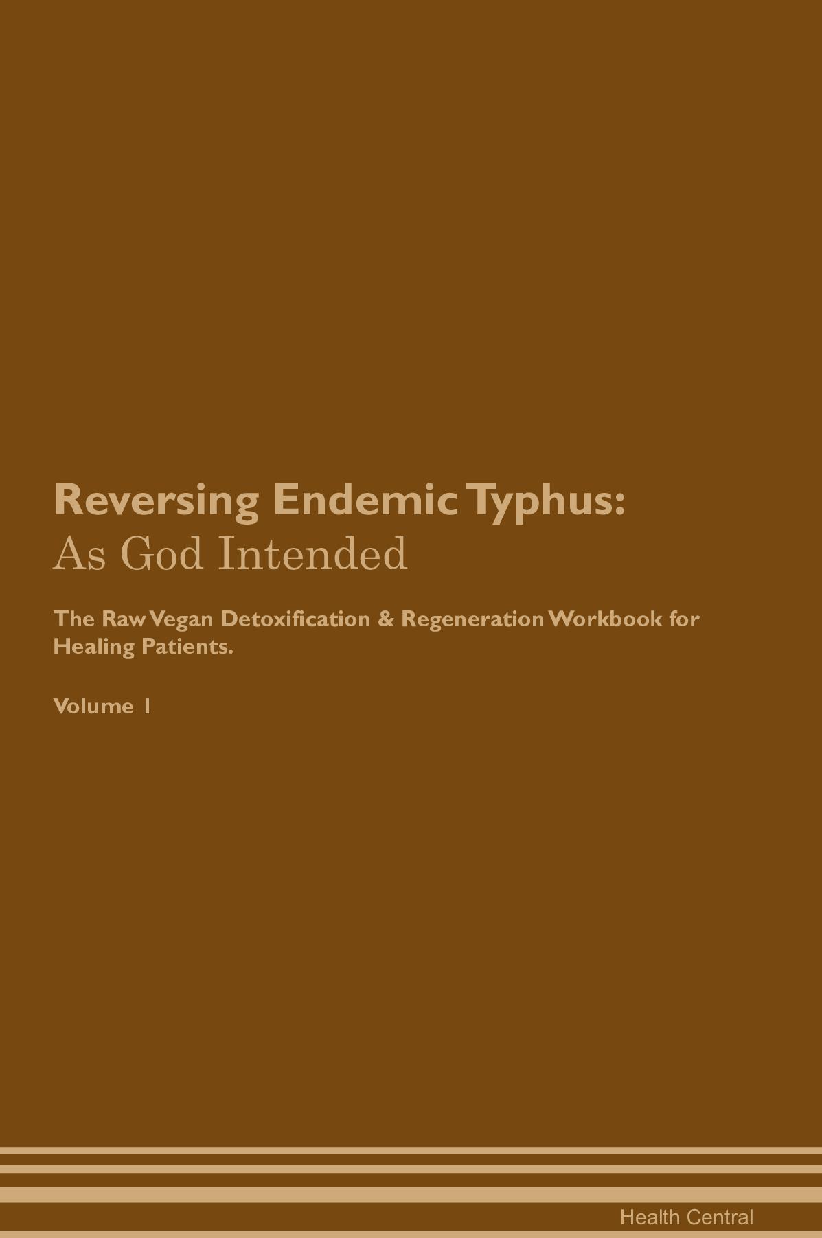 Reversing Endemic Typhus: As God Intended The Raw Vegan Detoxification & Regeneration Workbook for Healing Patients. Volume 1