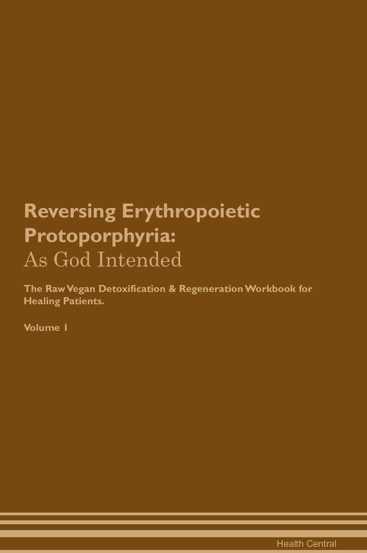 Reversing Erythropoietic Protoporphyria: As God Intended The Raw Vegan Detoxification & Regeneration Workbook for Healing Patients. Volume 1