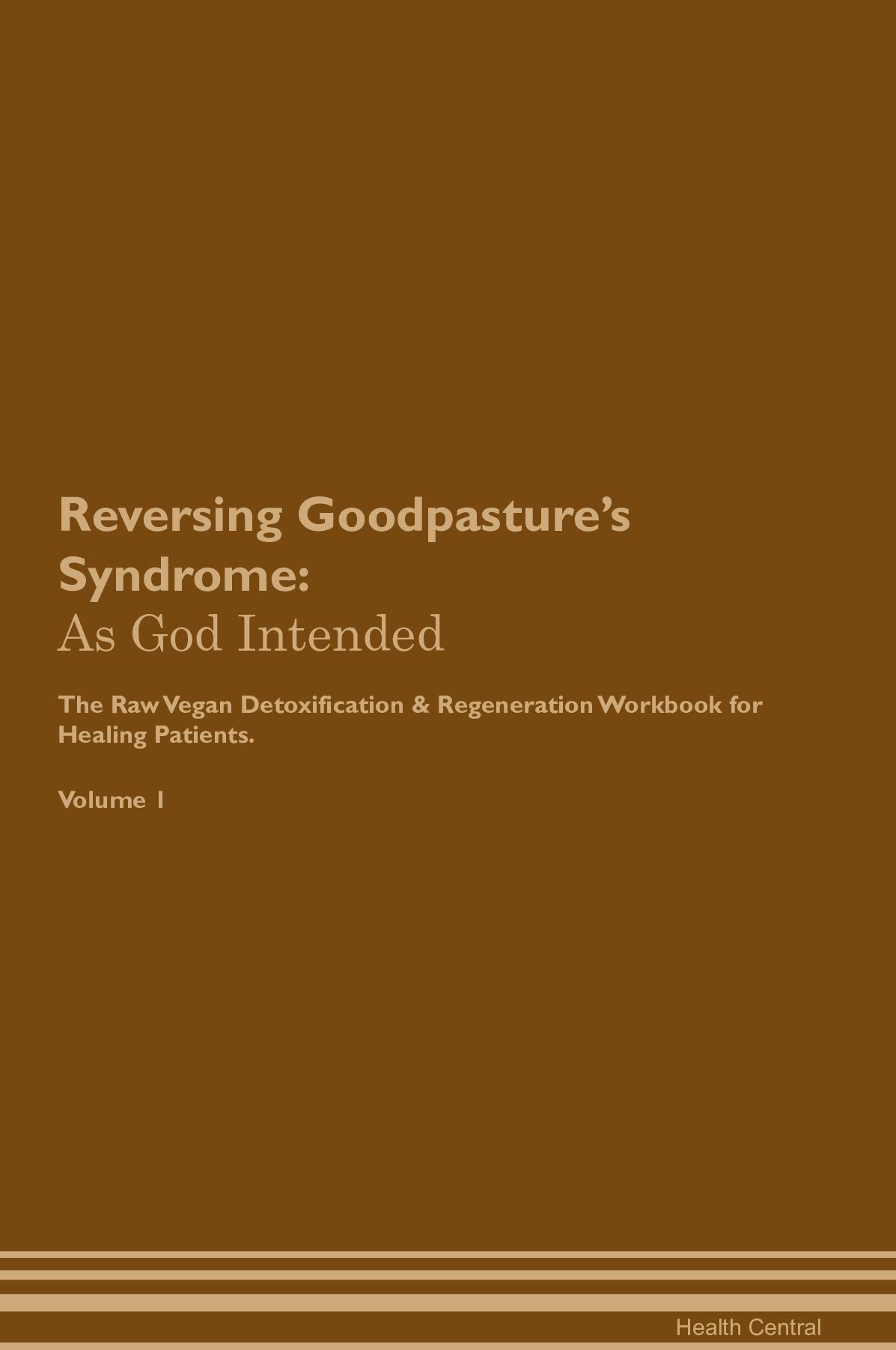 Reversing Goodpasture’s Syndrome: As God Intended The Raw Vegan Detoxification & Regeneration Workbook for Healing Patients. Volume 1