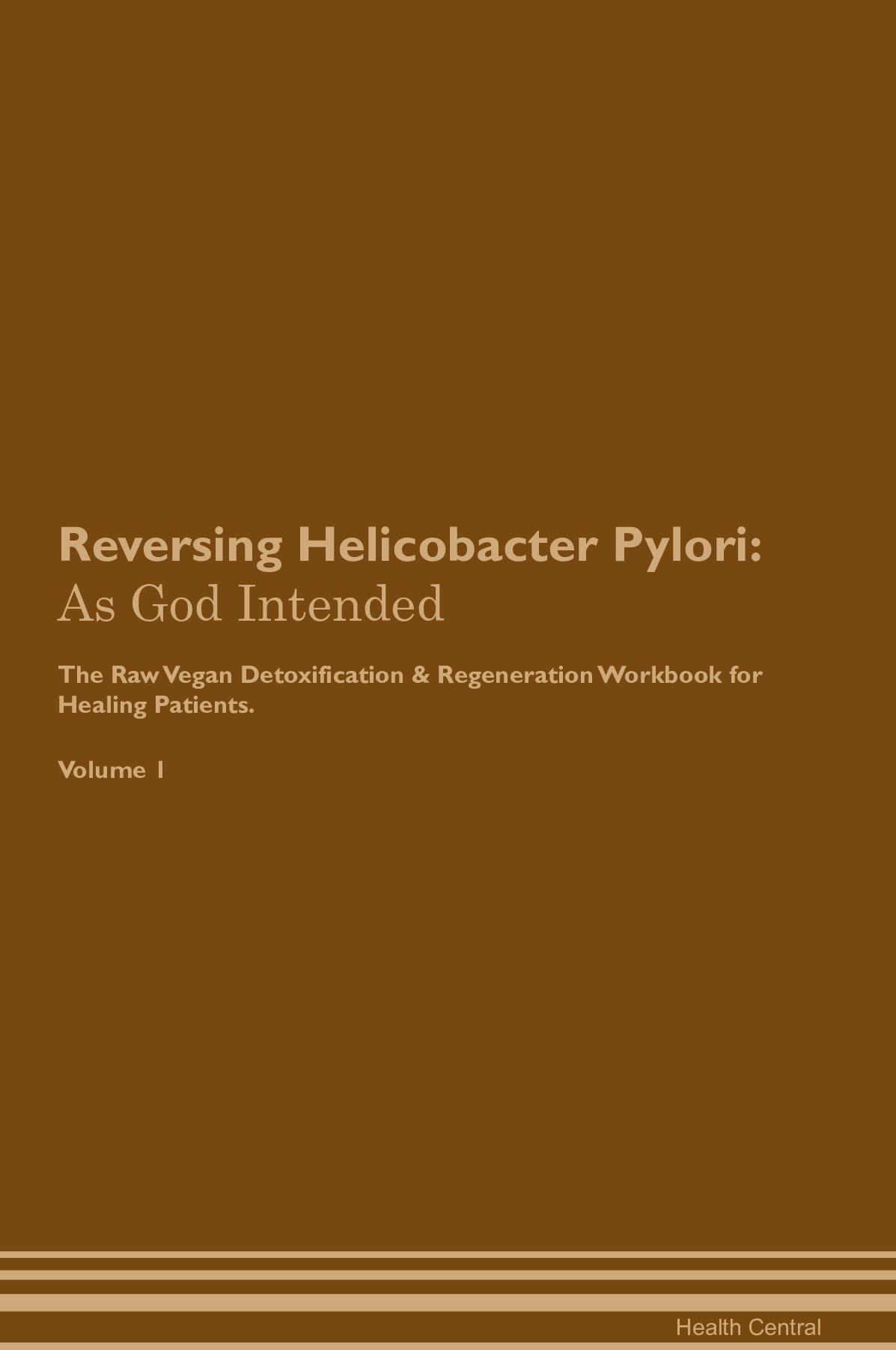Reversing Helicobacter Pylori: As God Intended The Raw Vegan Detoxification & Regeneration Workbook for Healing Patients. Volume 1