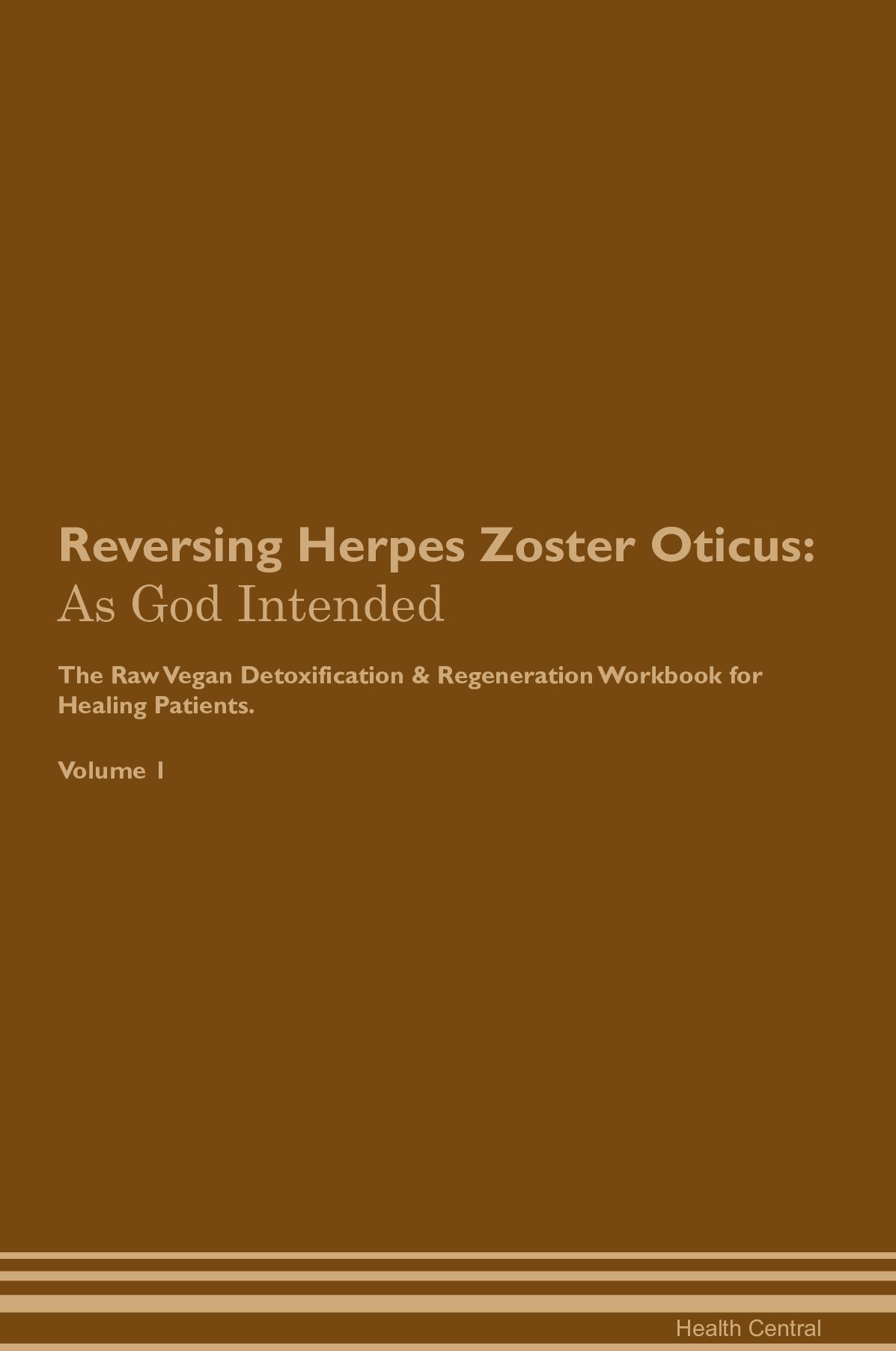 Reversing Herpes Zoster Oticus: As God Intended The Raw Vegan Detoxification & Regeneration Workbook for Healing Patients. Volume 1