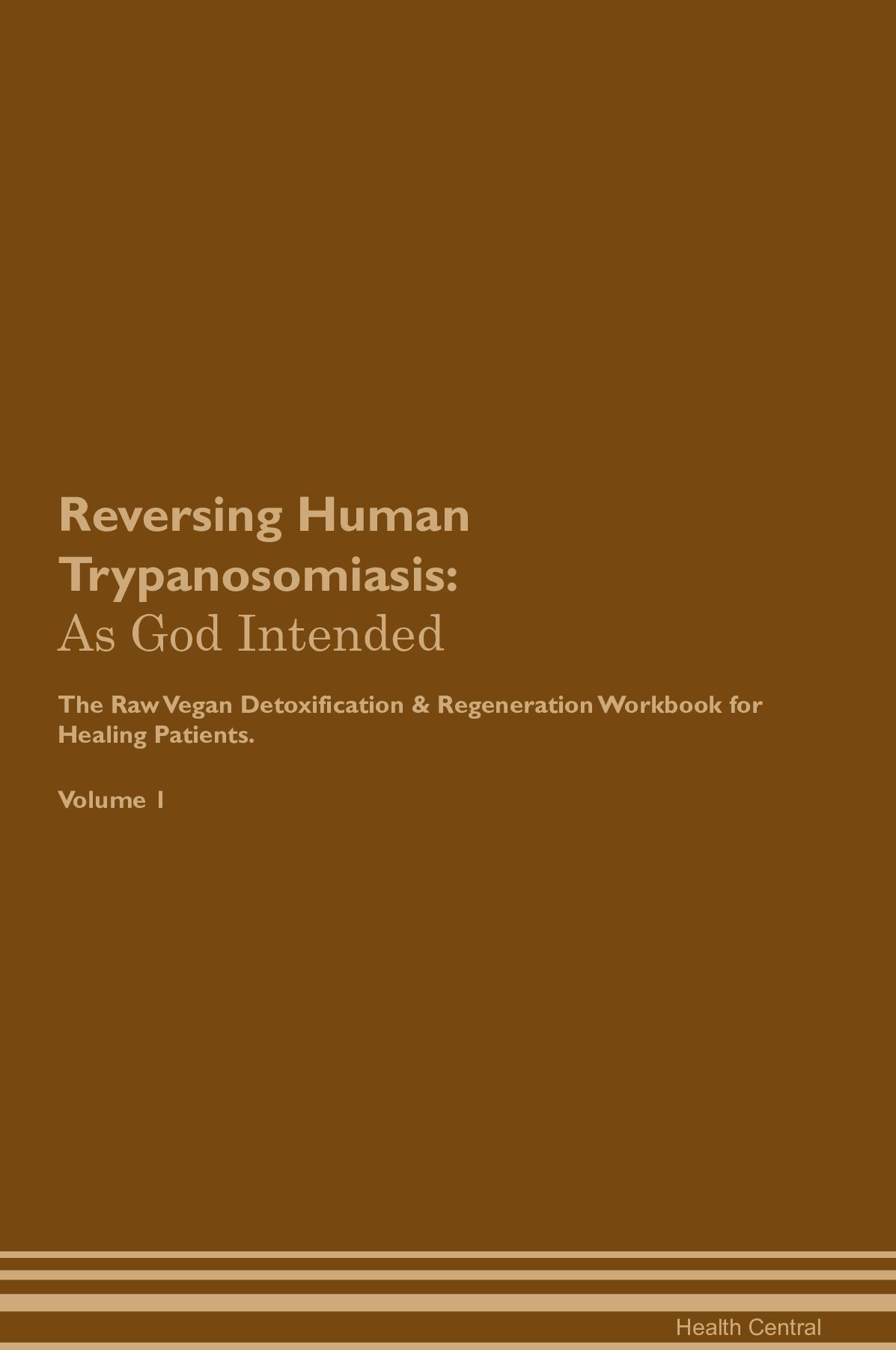 Reversing Human Trypanosomiasis: As God Intended The Raw Vegan Detoxification & Regeneration Workbook for Healing Patients. Volume 1