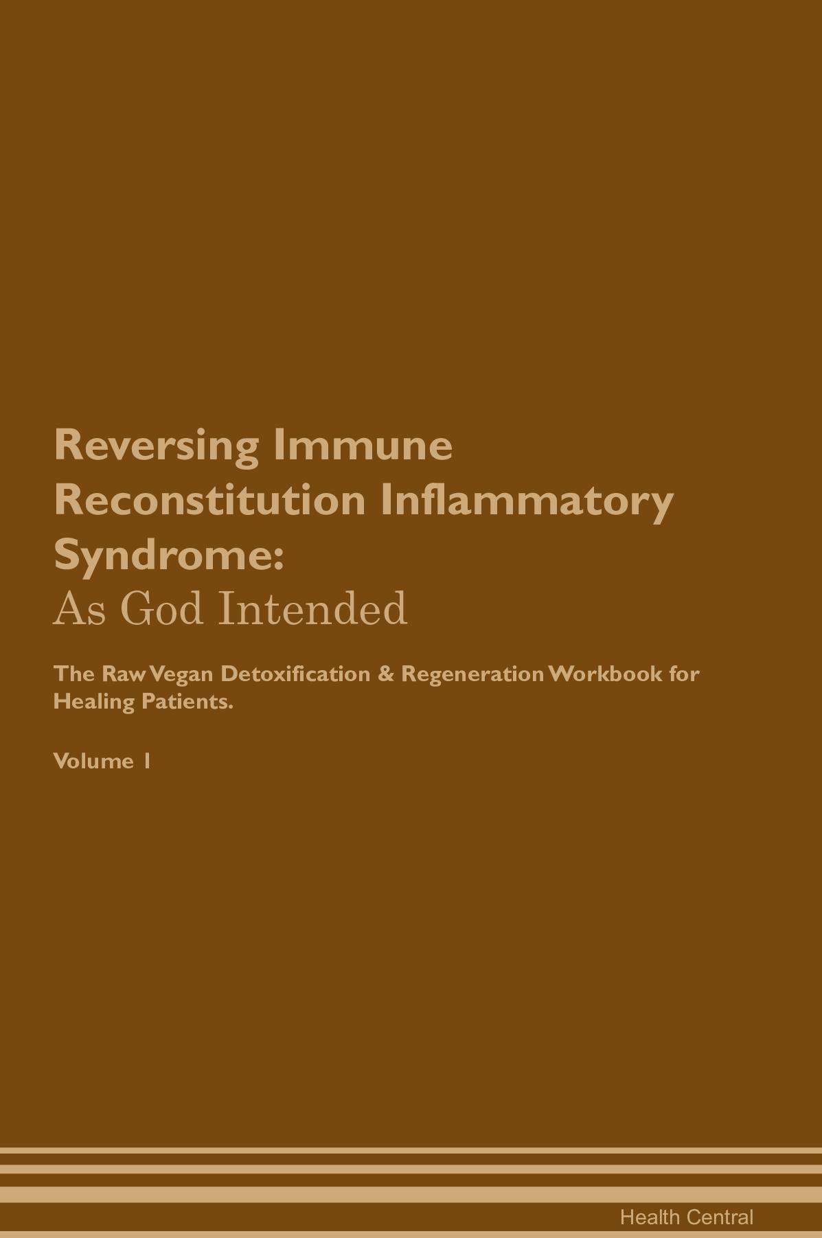 Reversing Immune Reconstitution Inflammatory Syndrome: As God Intended The Raw Vegan Detoxification & Regeneration Workbook for Healing Patients. Volume 1
