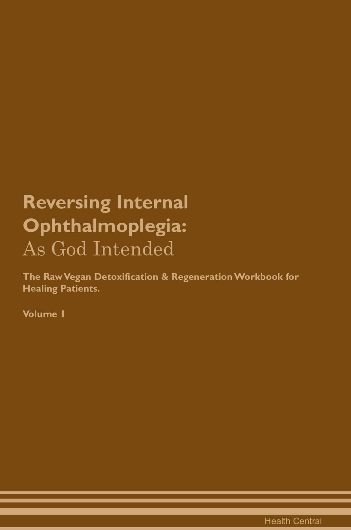 Reversing Internal Ophthalmoplegia: As God Intended The Raw Vegan Detoxification & Regeneration Workbook for Healing Patients. Volume 1