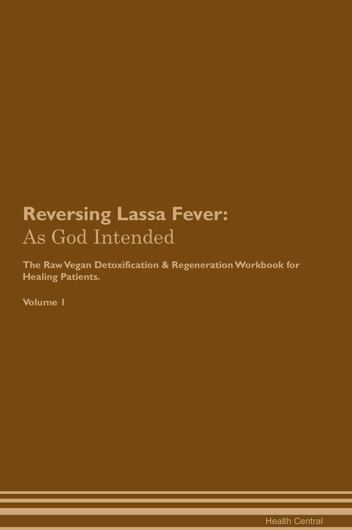 Reversing Lassa Fever: As God Intended The Raw Vegan Detoxification & Regeneration Workbook for Healing Patients. Volume 1