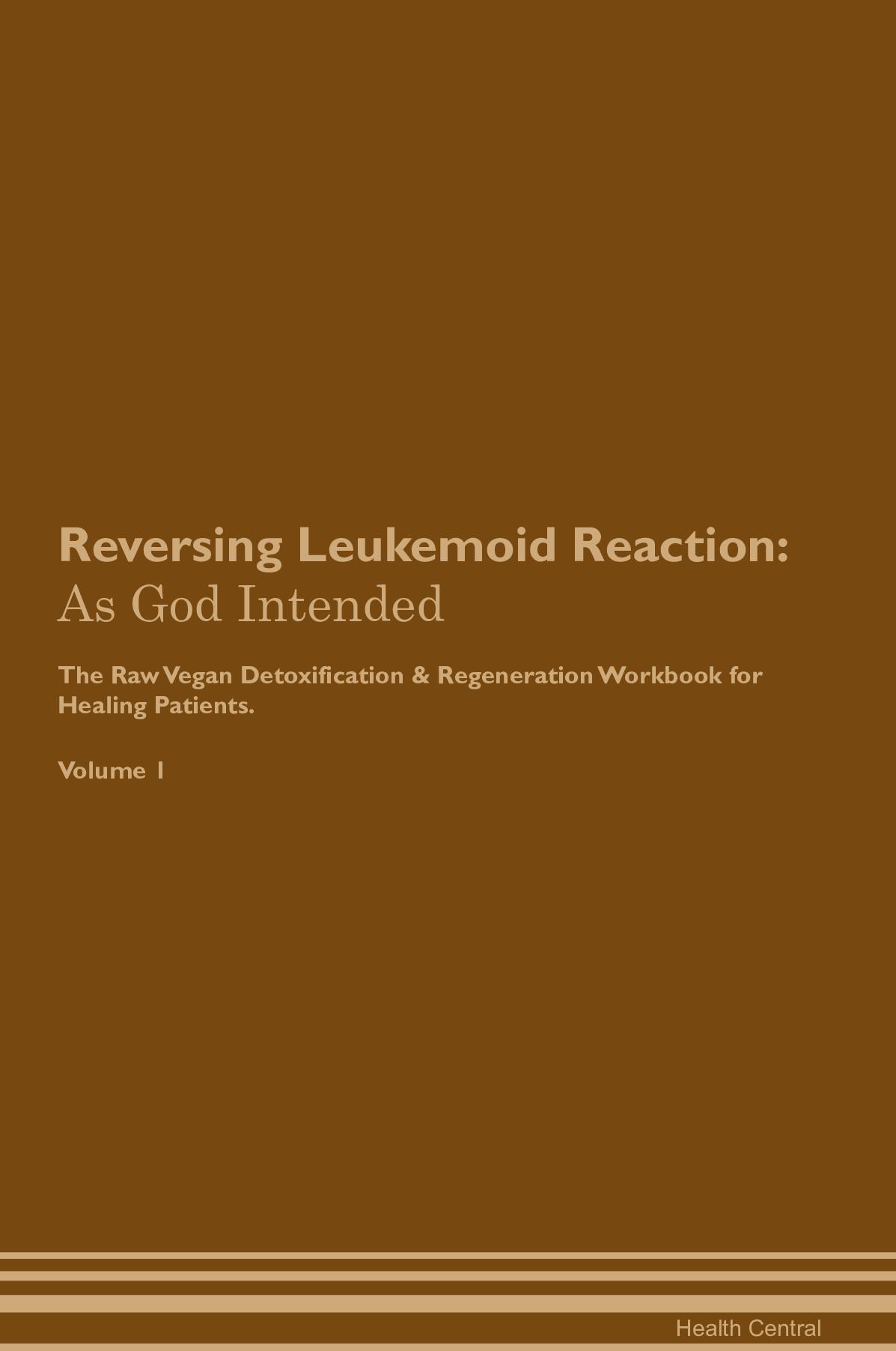 Reversing Leukemoid Reaction: As God Intended The Raw Vegan Detoxification & Regeneration Workbook for Healing Patients. Volume 1