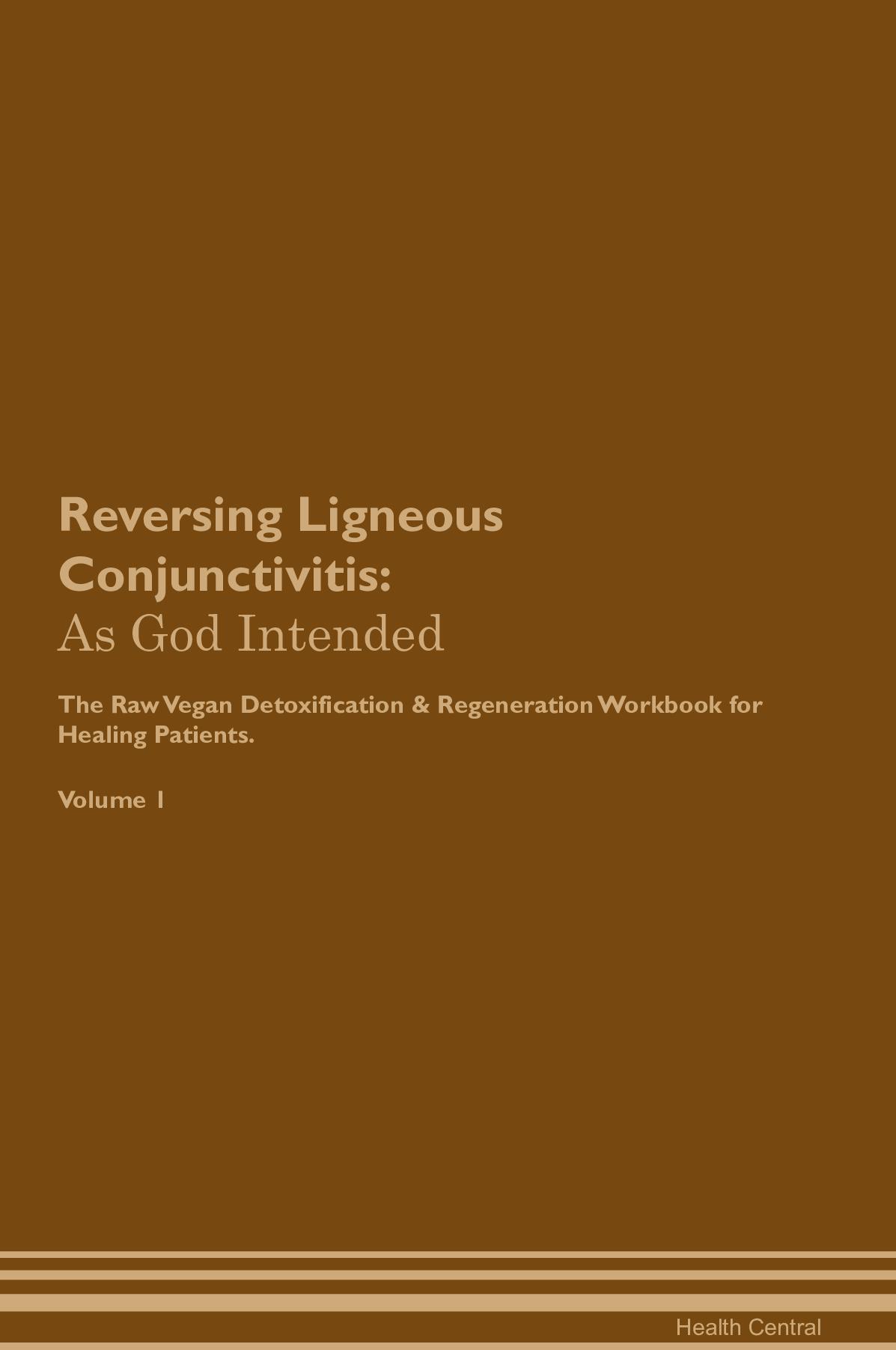 Reversing Ligneous Conjunctivitis: As God Intended The Raw Vegan Detoxification & Regeneration Workbook for Healing Patients. Volume 1