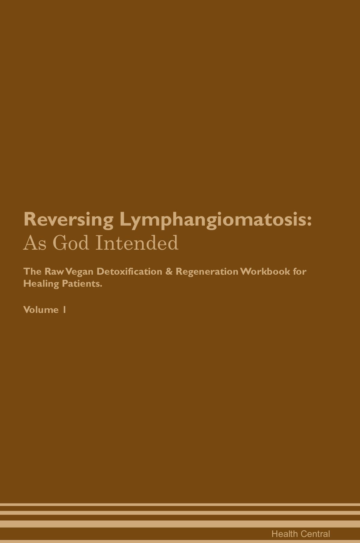 Reversing Lymphangiomatosis: As God Intended The Raw Vegan Detoxification & Regeneration Workbook for Healing Patients. Volume 1