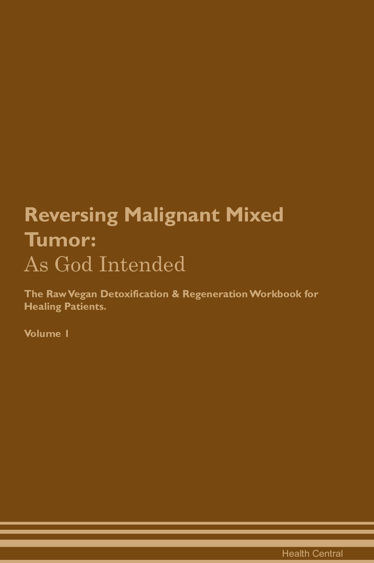 Reversing Malignant Mixed Tumor: As God Intended The Raw Vegan Detoxification & Regeneration Workbook for Healing Patients. Volume 1