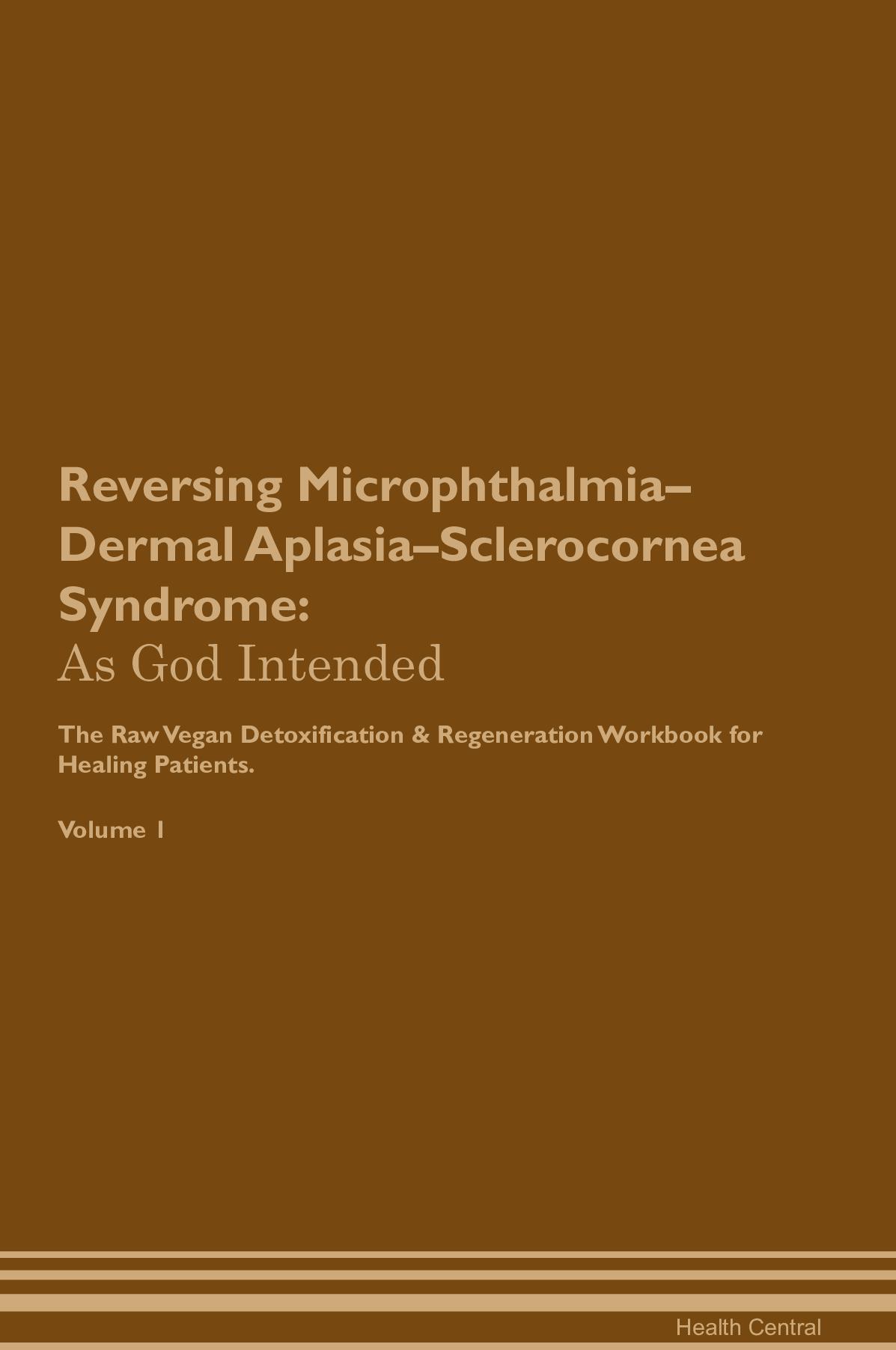 Reversing Microphthalmia–Dermal Aplasia–Sclerocornea Syndrome: As God Intended The Raw Vegan Detoxification & Regeneration Workbook for Healing Patients. Volume 1