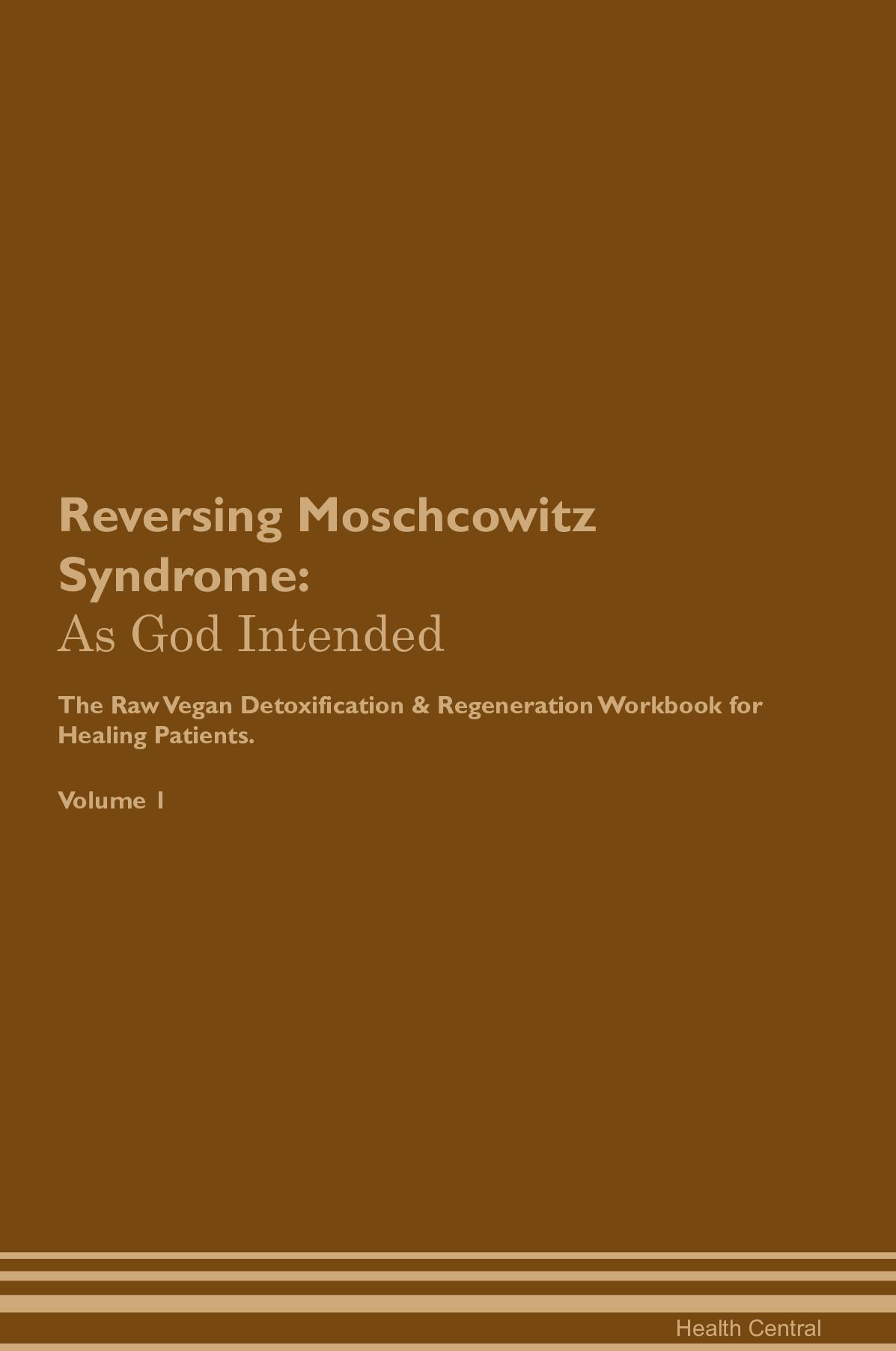 Reversing Moschcowitz Syndrome: As God Intended The Raw Vegan Detoxification & Regeneration Workbook for Healing Patients. Volume 1