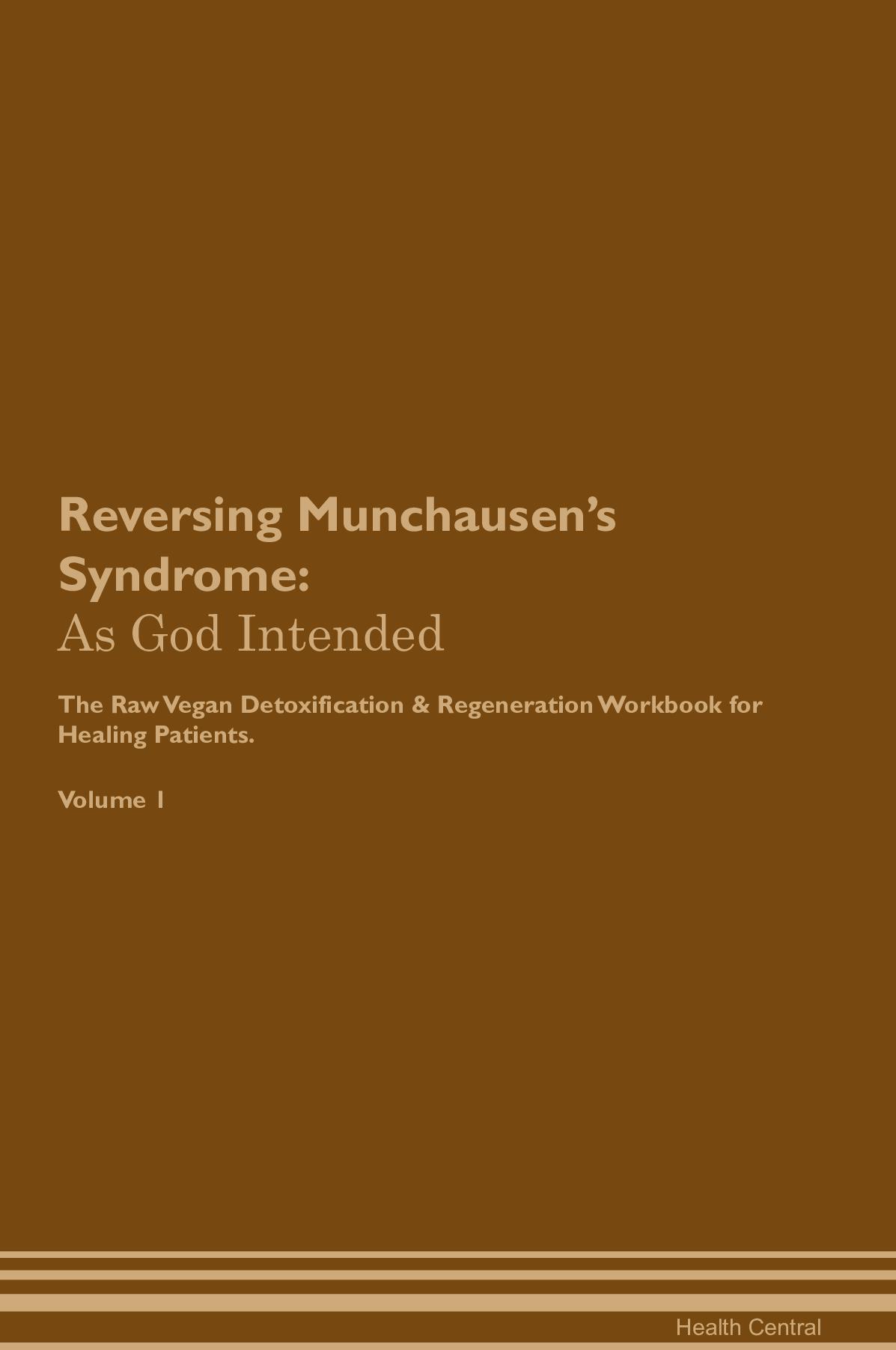 Reversing Munchausen's Syndrome: As God Intended The Raw Vegan Detoxification & Regeneration Workbook for Healing Patients. Volume 1