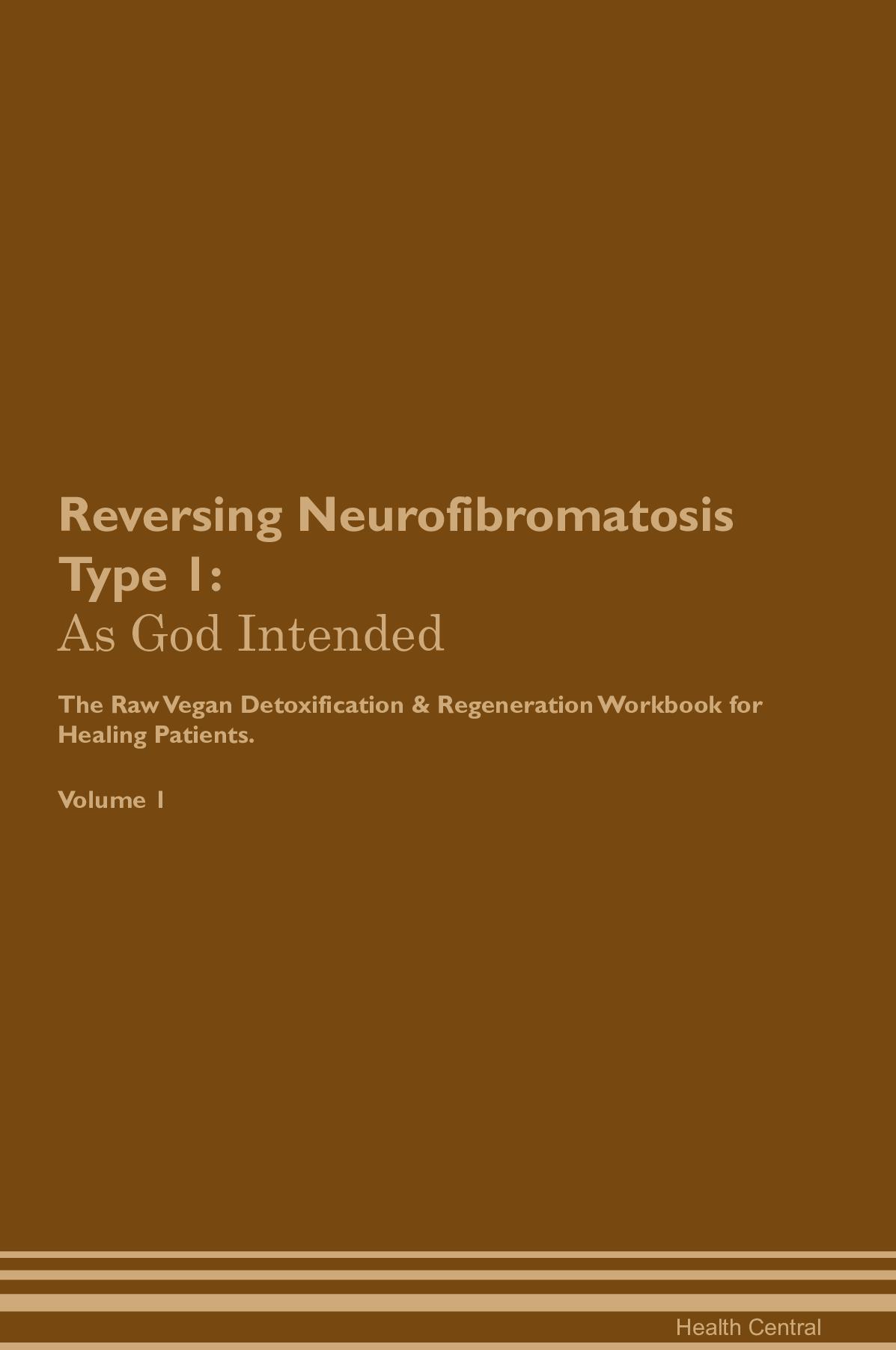 Reversing Neurofibromatosis Type 1: As God Intended The Raw Vegan Detoxification & Regeneration Workbook for Healing Patients. Volume 1