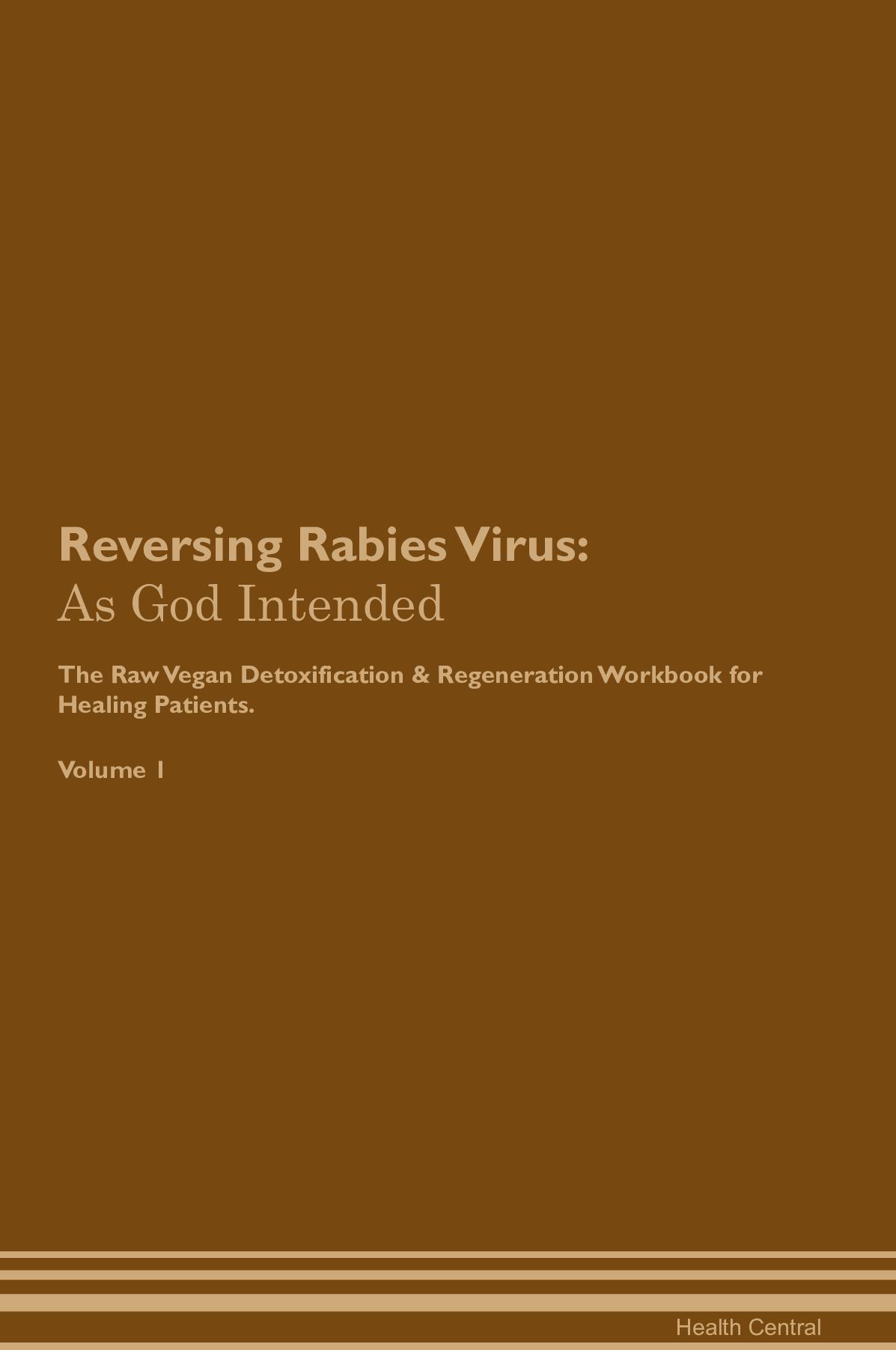 Reversing Rabies Virus: As God Intended The Raw Vegan Detoxification & Regeneration Workbook for Healing Patients. Volume 1