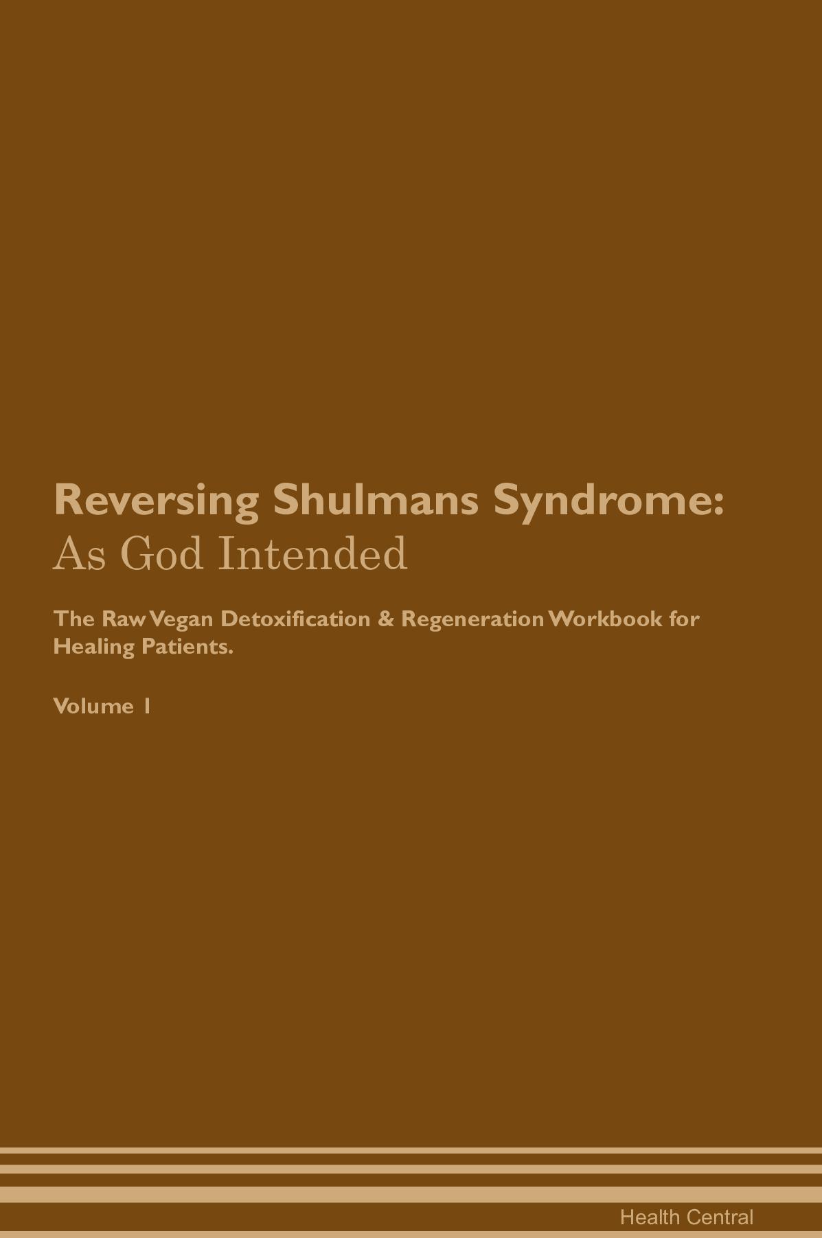 Reversing Shulman's Syndrome: As God Intended The Raw Vegan Detoxification & Regeneration Workbook for Healing Patients. Volume 1