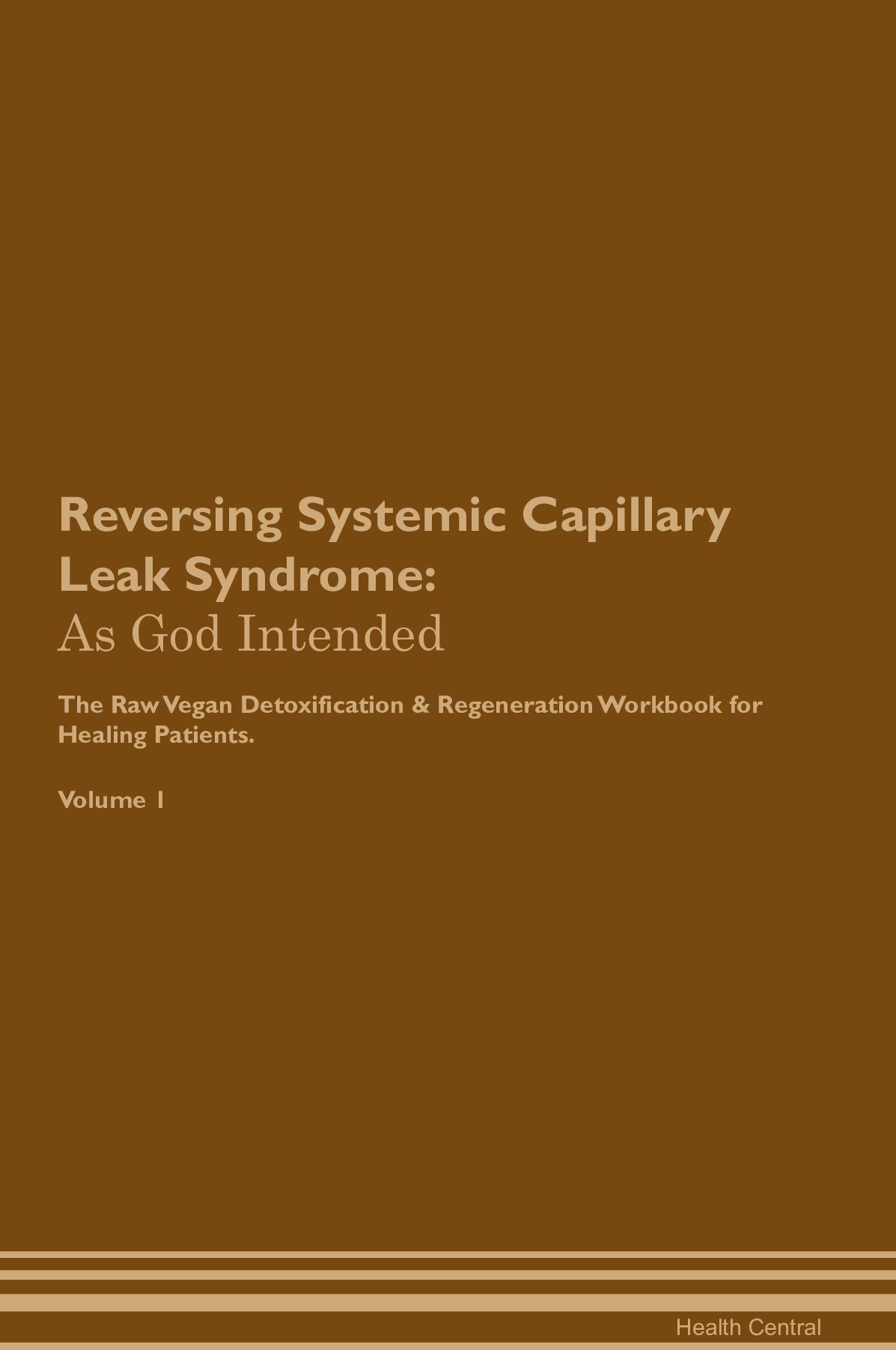 Reversing Systemic Capillary Leak Syndrome: As God Intended The Raw Vegan Detoxification & Regeneration Workbook for Healing Patients. Volume 1