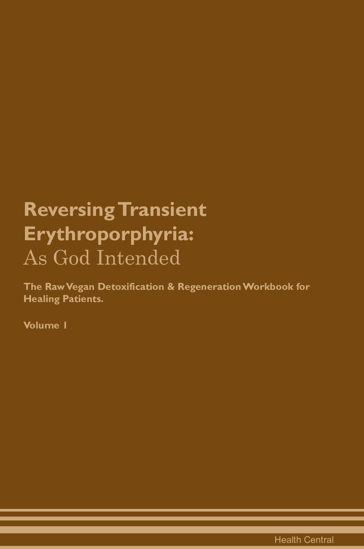 Reversing Transient Erythroporphyria: As God Intended The Raw Vegan Detoxification & Regeneration Workbook for Healing Patients. Volume 1