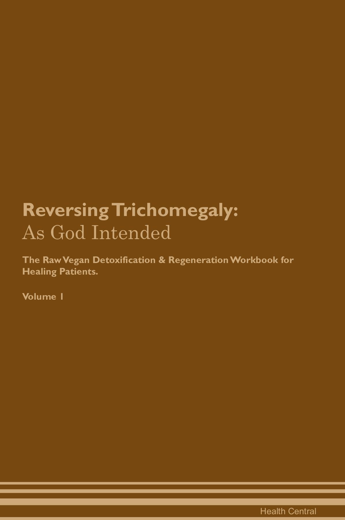 Reversing Trichomegaly: As God Intended The Raw Vegan Detoxification & Regeneration Workbook for Healing Patients. Volume 1