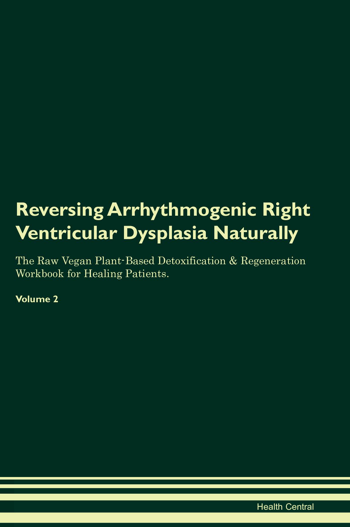 Reversing Arrhythmogenic Right Ventricular Dysplasia Naturally The Raw Vegan Plant-Based Detoxification & Regeneration Workbook for Healing Patients. Volume 2