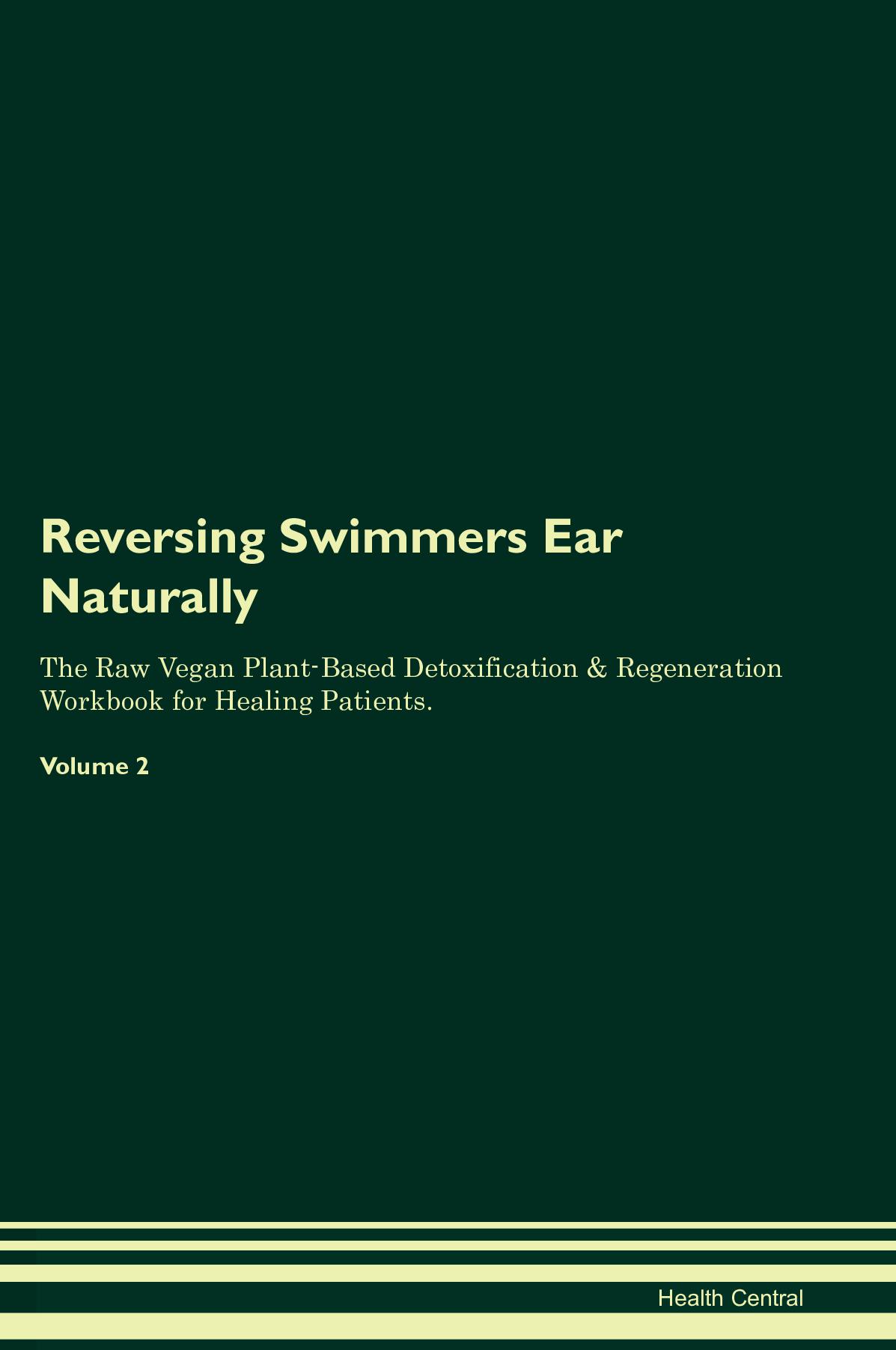 Reversing Swimmer's Ear Naturally The Raw Vegan Plant-Based Detoxification & Regeneration Workbook for Healing Patients. Volume 2