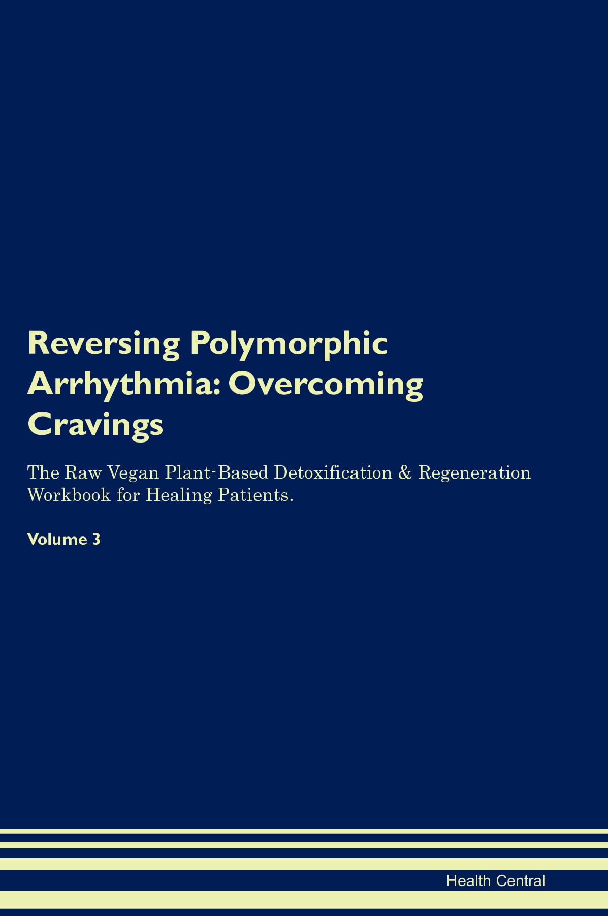 Reversing Polymorphic Arrhythmia: Overcoming Cravings The Raw Vegan Plant-Based Detoxification & Regeneration Workbook for Healing Patients. Volume 3