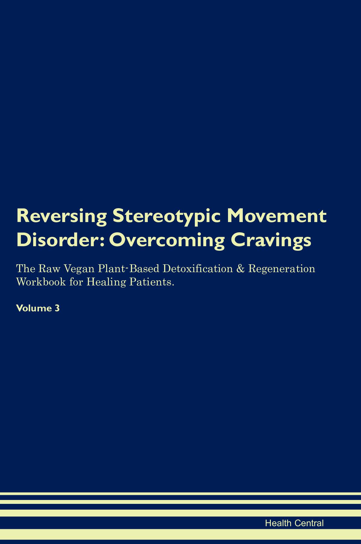 Reversing Stereotypic Movement Disorder: Overcoming Cravings The Raw Vegan Plant-Based Detoxification & Regeneration Workbook for Healing Patients. Volume 3