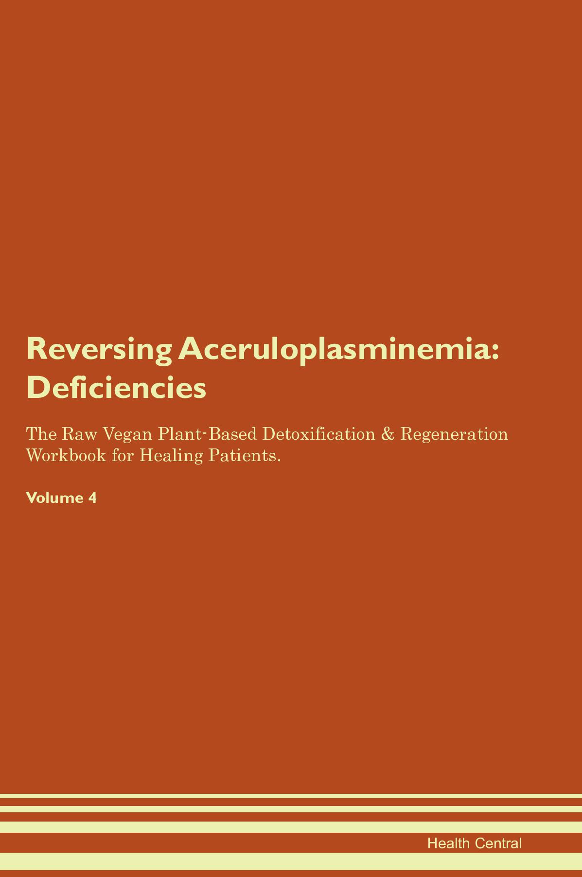 Reversing Aceruloplasminemia: Deficiencies The Raw Vegan Plant-Based Detoxification & Regeneration Workbook for Healing Patients. Volume 4