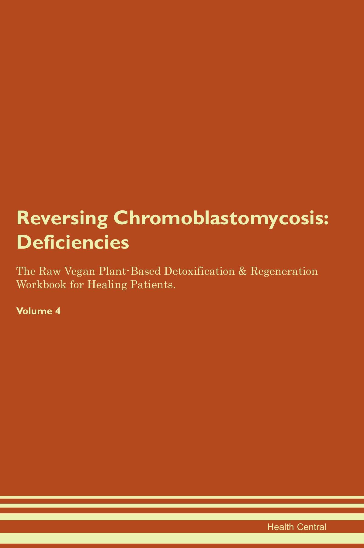 Reversing Chromoblastomycosis: Deficiencies The Raw Vegan Plant-Based Detoxification & Regeneration Workbook for Healing Patients. Volume 4