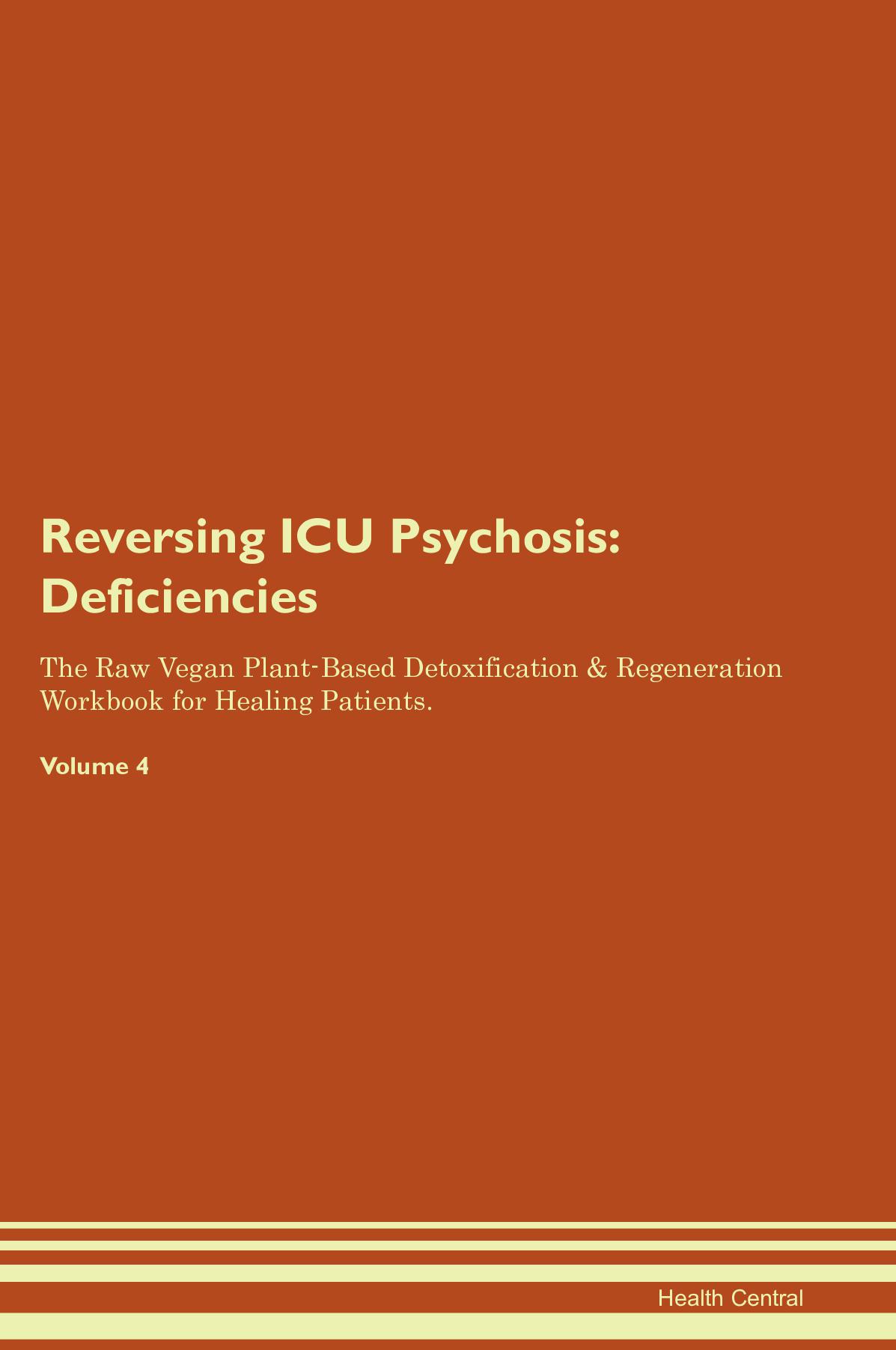 Reversing ICU Psychosis: Deficiencies The Raw Vegan Plant-Based Detoxification & Regeneration Workbook for Healing Patients. Volume 4