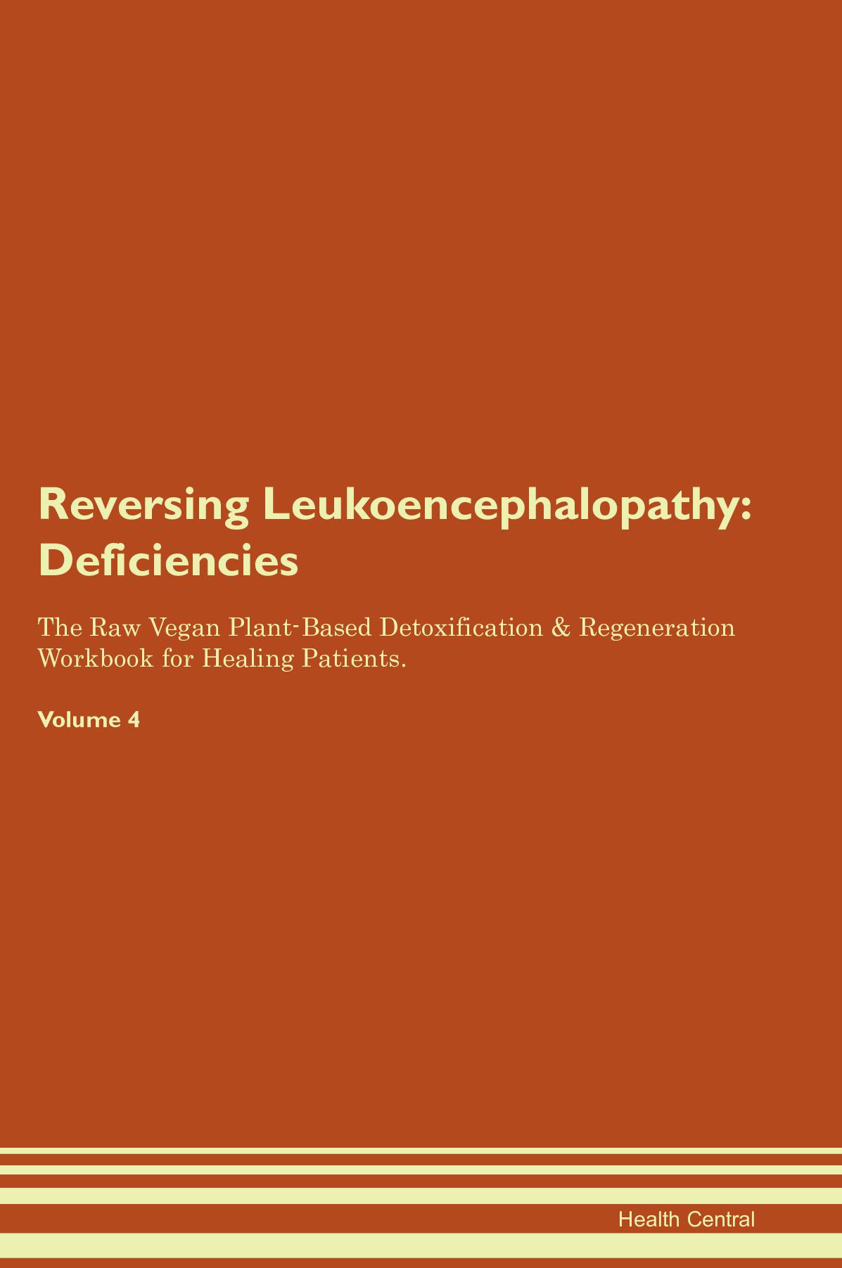 Reversing Leukoencephalopathy: Deficiencies The Raw Vegan Plant-Based Detoxification & Regeneration Workbook for Healing Patients. Volume 4