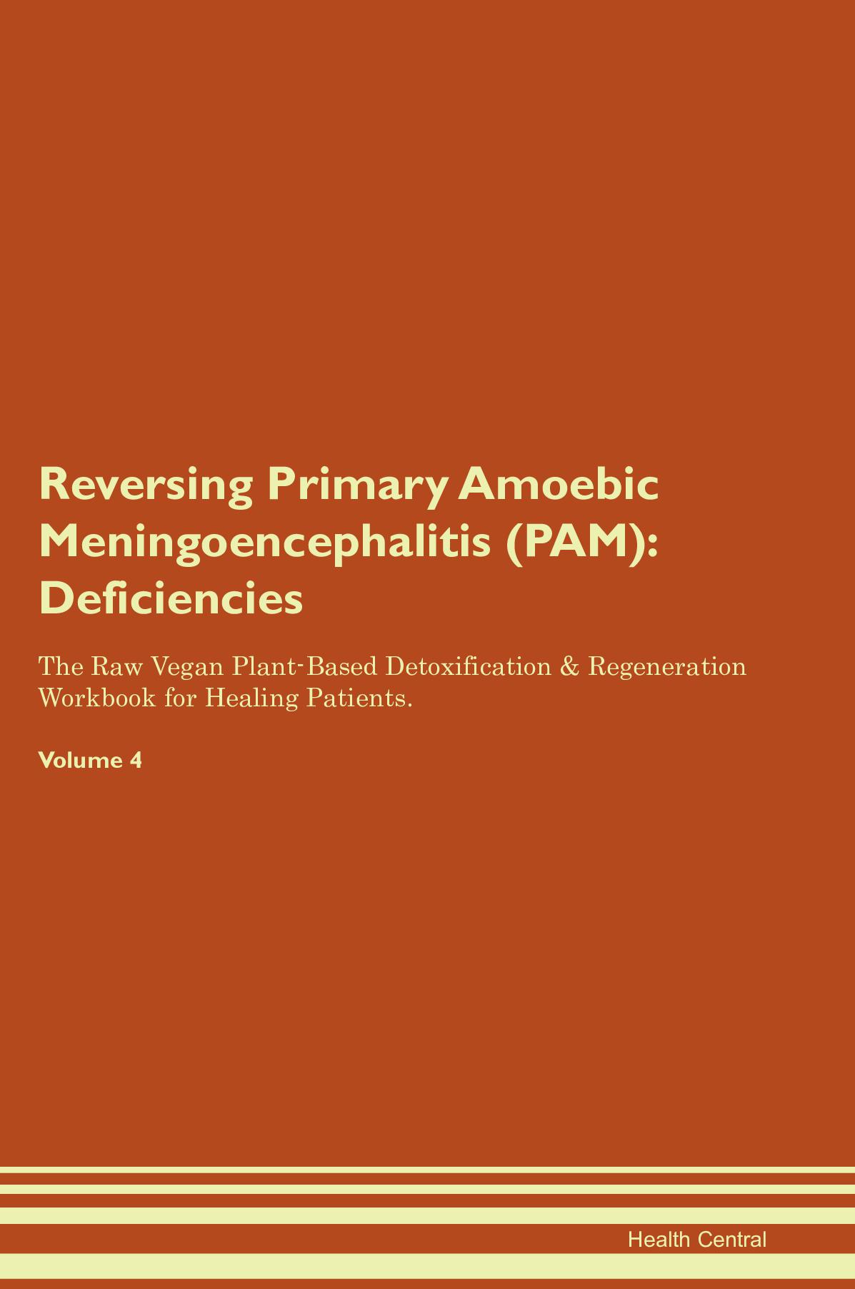 Reversing Primary Amoebic Meningoencephalitis (PAM): Deficiencies The Raw Vegan Plant-Based Detoxification & Regeneration Workbook for Healing Patients. Volume 4