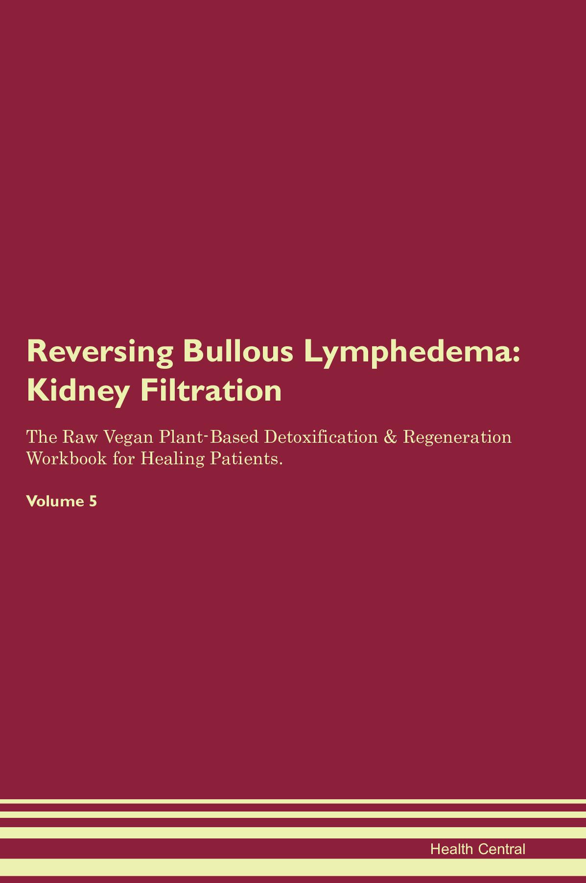 Reversing Bullous Lymphedema: Kidney Filtration The Raw Vegan Plant-Based Detoxification & Regeneration Workbook for Healing Patients. Volume 5
