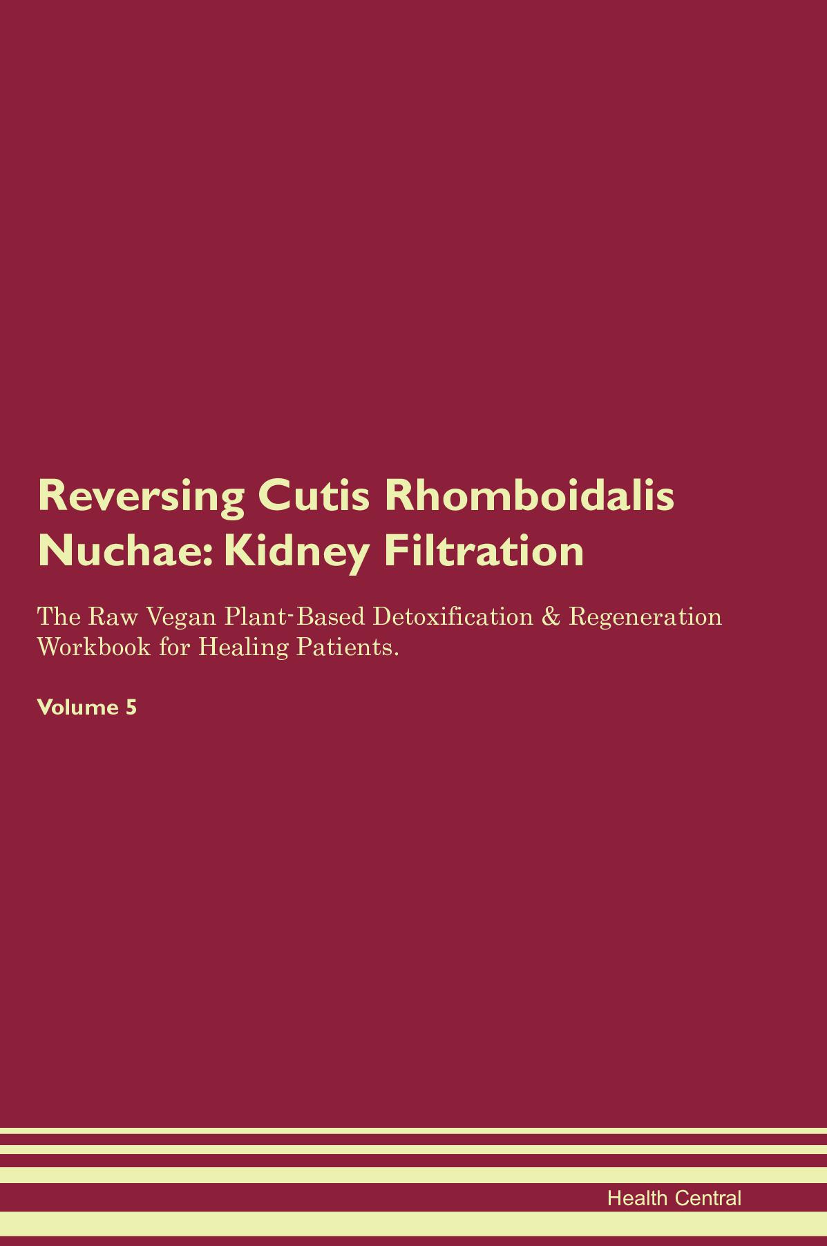 Reversing Cutis Rhomboidalis Nuchae: Kidney Filtration The Raw Vegan Plant-Based Detoxification & Regeneration Workbook for Healing Patients. Volume 5