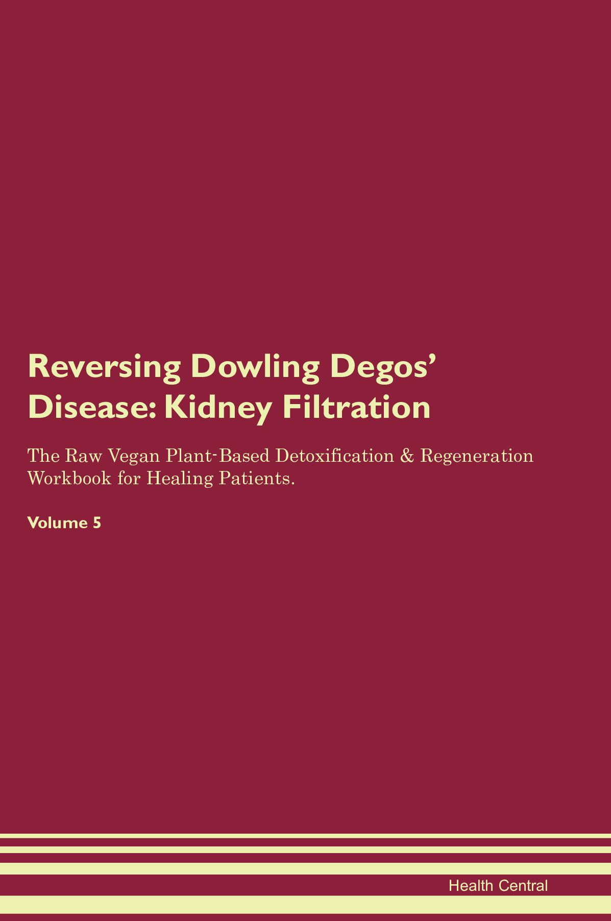 Reversing Dowling Degos' Disease: Kidney Filtration The Raw Vegan Plant-Based Detoxification & Regeneration Workbook for Healing Patients. Volume 5