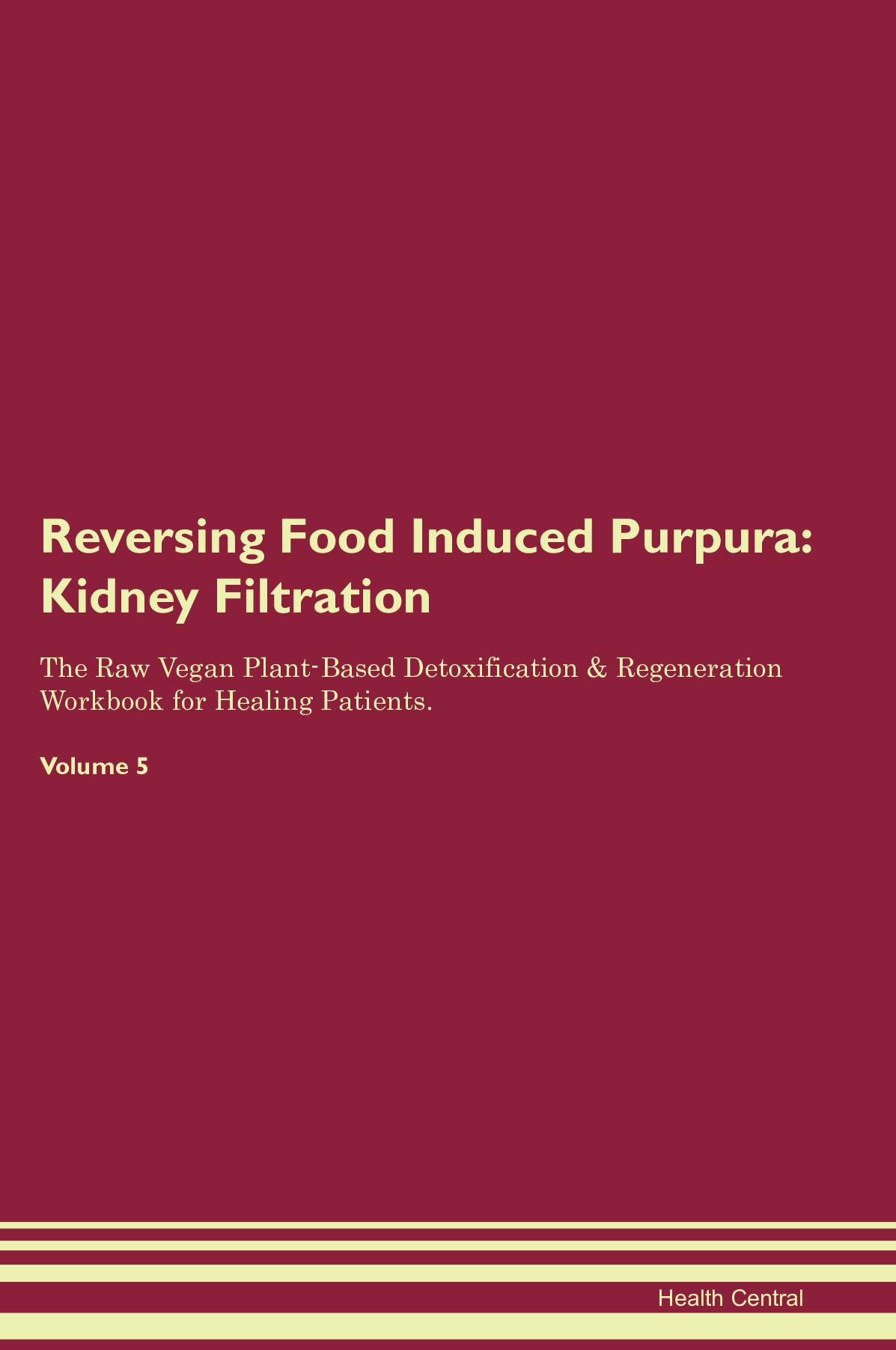 Reversing Food Induced Purpura: Kidney Filtration The Raw Vegan Plant-Based Detoxification & Regeneration Workbook for Healing Patients. Volume 5
