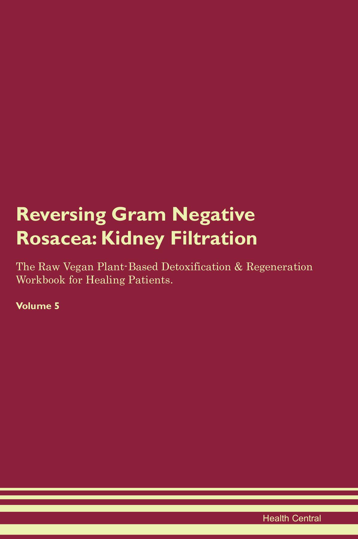 Reversing Gram Negative Rosacea: Kidney Filtration The Raw Vegan Plant-Based Detoxification & Regeneration Workbook for Healing Patients. Volume 5
