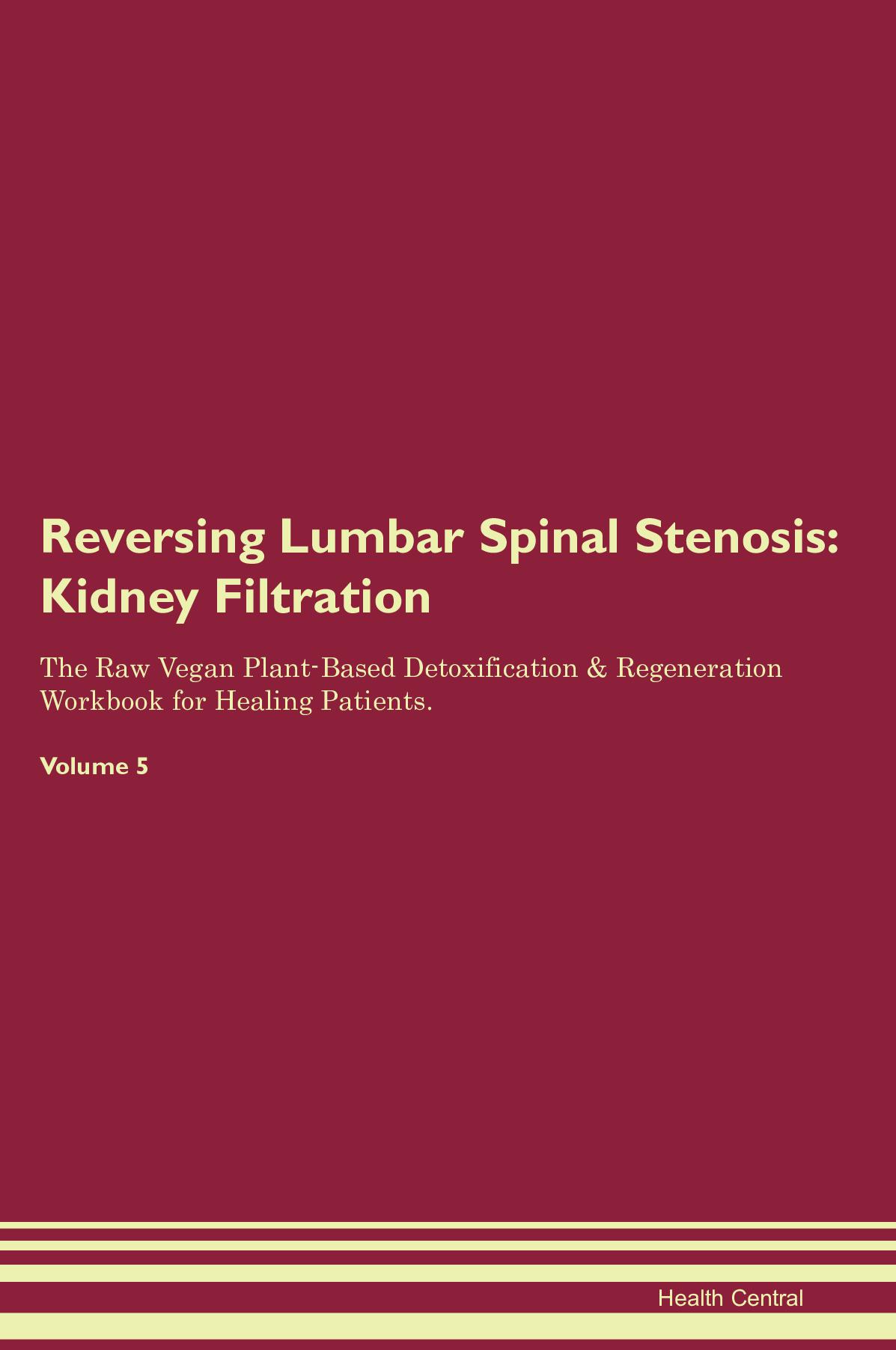 Reversing Lumbar Spinal Stenosis: Kidney Filtration The Raw Vegan Plant-Based Detoxification & Regeneration Workbook for Healing Patients. Volume 5